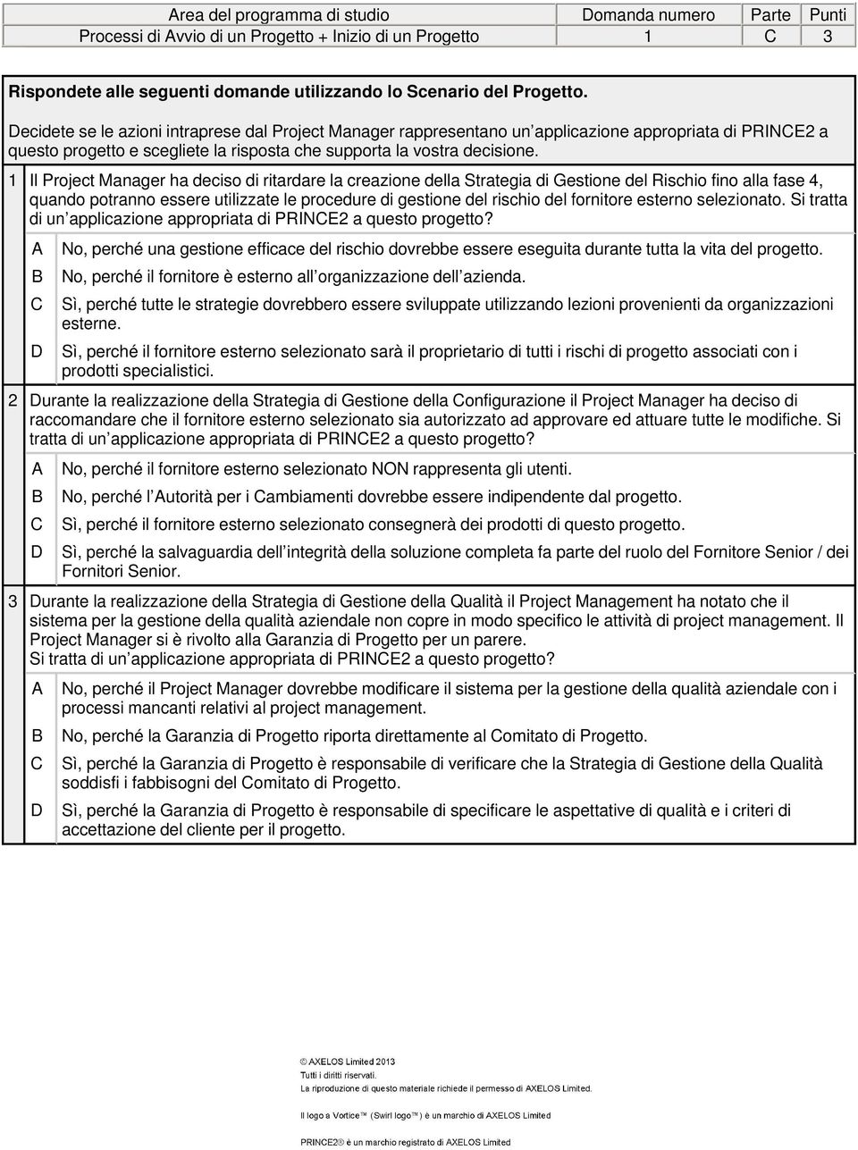 1 Il Project Manager ha deciso di ritardare la creazione della Strategia di Gestione del Rischio fino alla fase 4, quando potranno essere utilizzate le procedure di gestione del rischio del fornitore