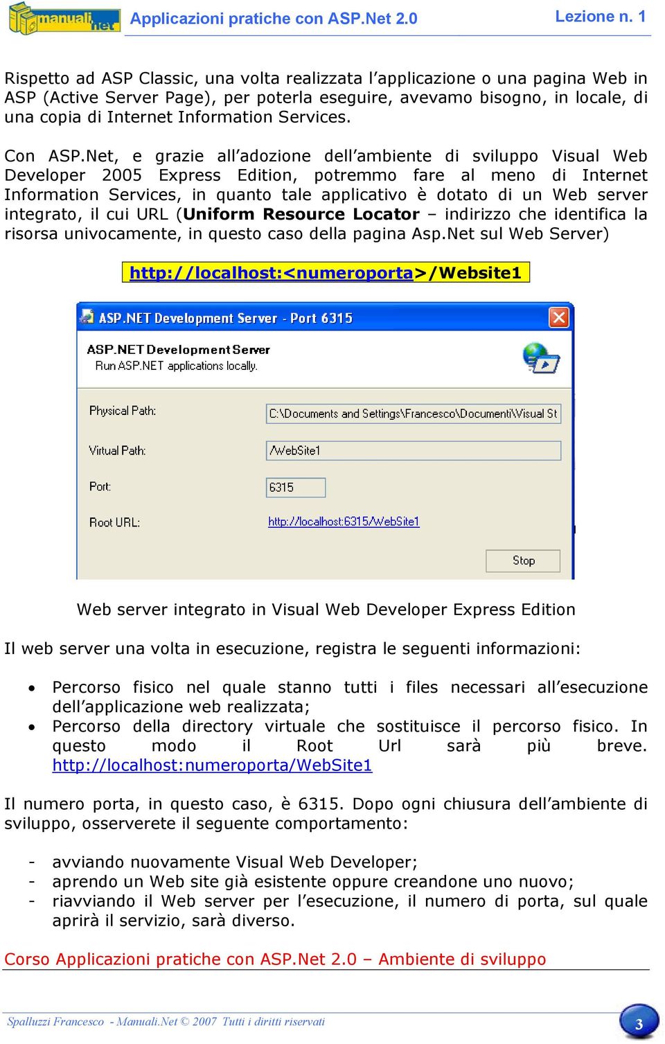 Net, e grazie all adozione dell ambiente di sviluppo Visual Web Developer 2005 Express Edition, potremmo fare al meno di Internet Information Services, in quanto tale applicativo è dotato di un Web