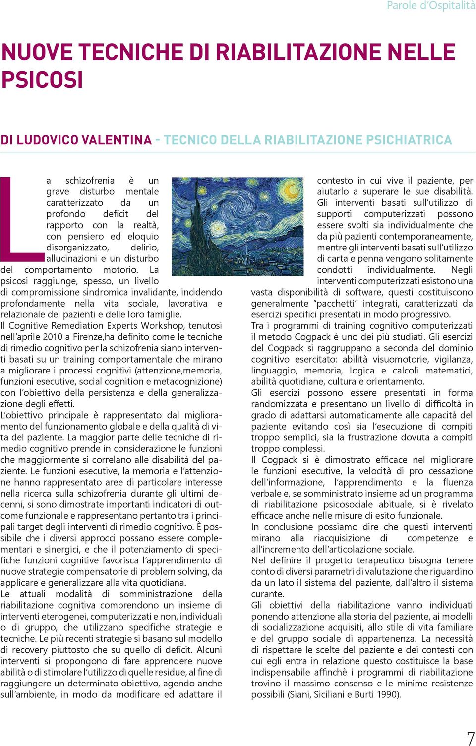 La psicosi raggiunge, spesso, un livello di compromissione sindromica invalidante, incidendo profondamente nella vita sociale, lavorativa e relazionale dei pazienti e delle loro famiglie.