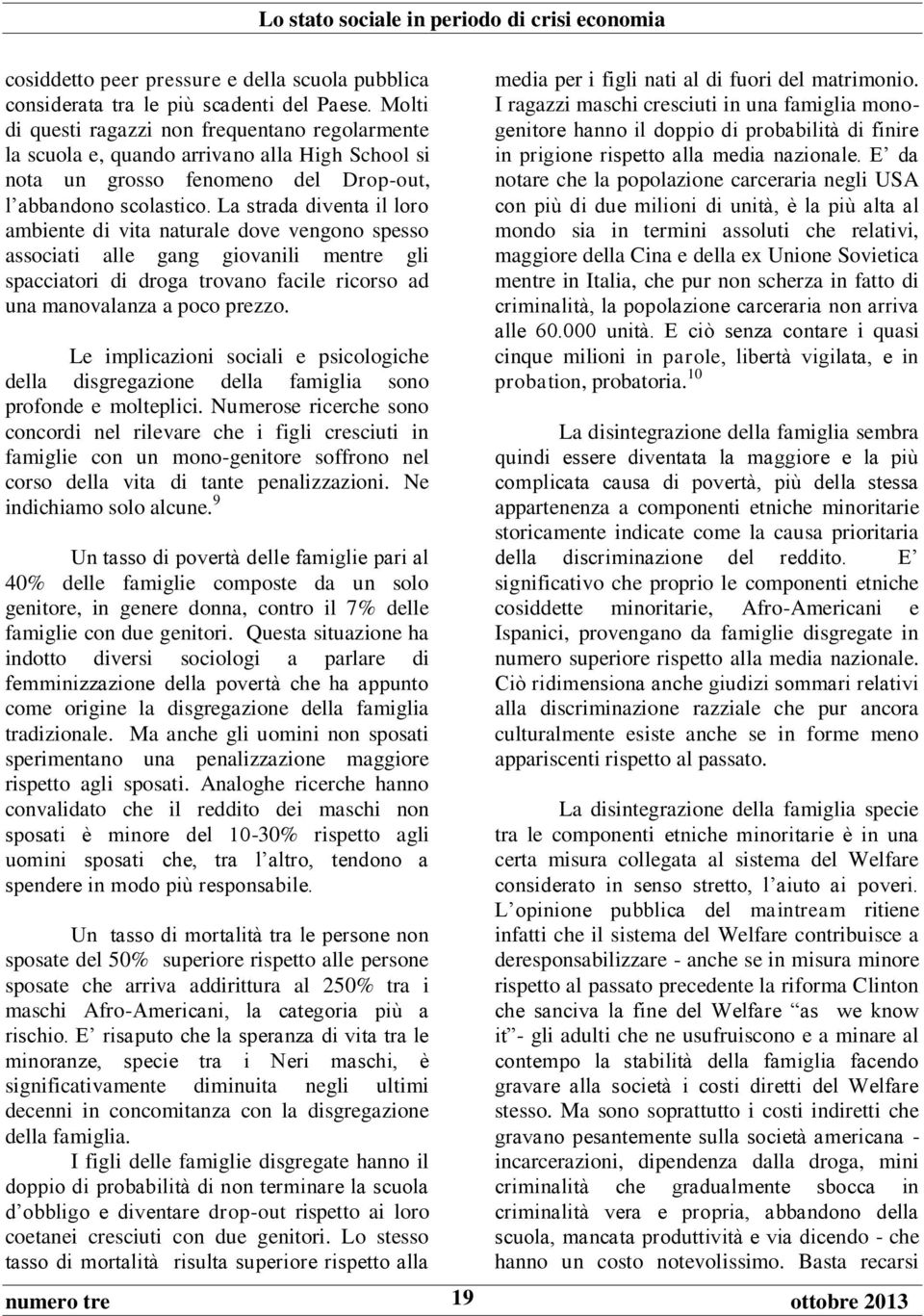 La strada diventa il loro ambiente di vita naturale dove vengono spesso associati alle gang giovanili mentre gli spacciatori di droga trovano facile ricorso ad una manovalanza a poco prezzo.