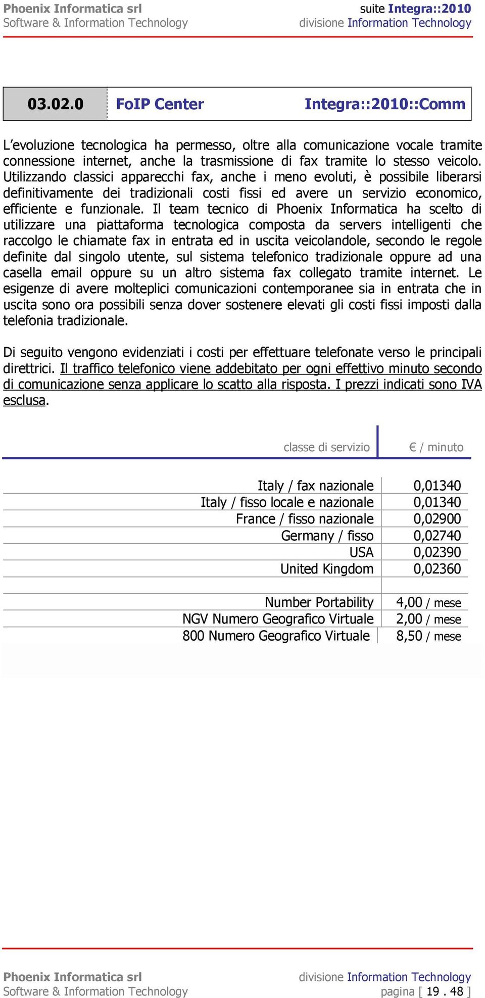 Il team tecnico di Phoenix Informatica ha scelto di utilizzare una piattaforma tecnologica composta da servers intelligenti che raccolgo le chiamate fax in entrata ed in uscita veicolandole, secondo