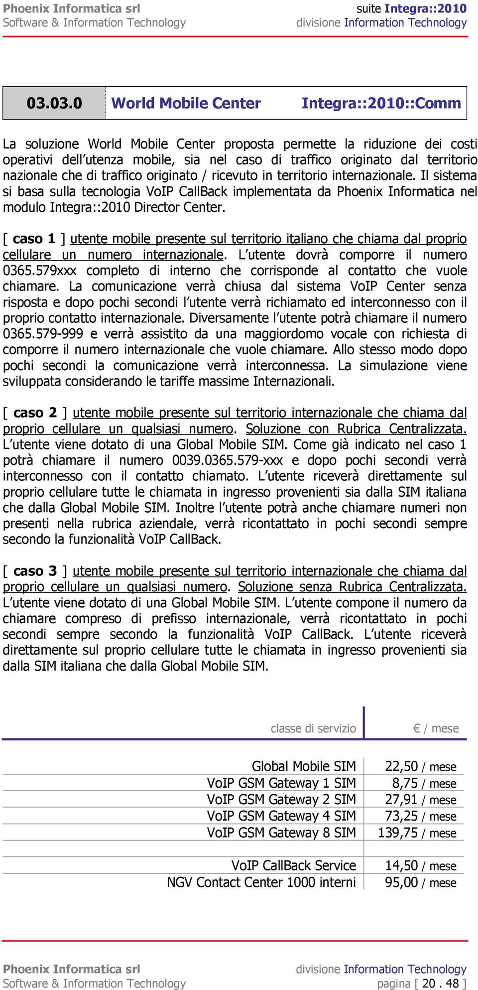 Il sistema si basa sulla tecnologia VoIP CallBack implementata da Phoenix Informatica nel modulo Integra::2010 Director Center.