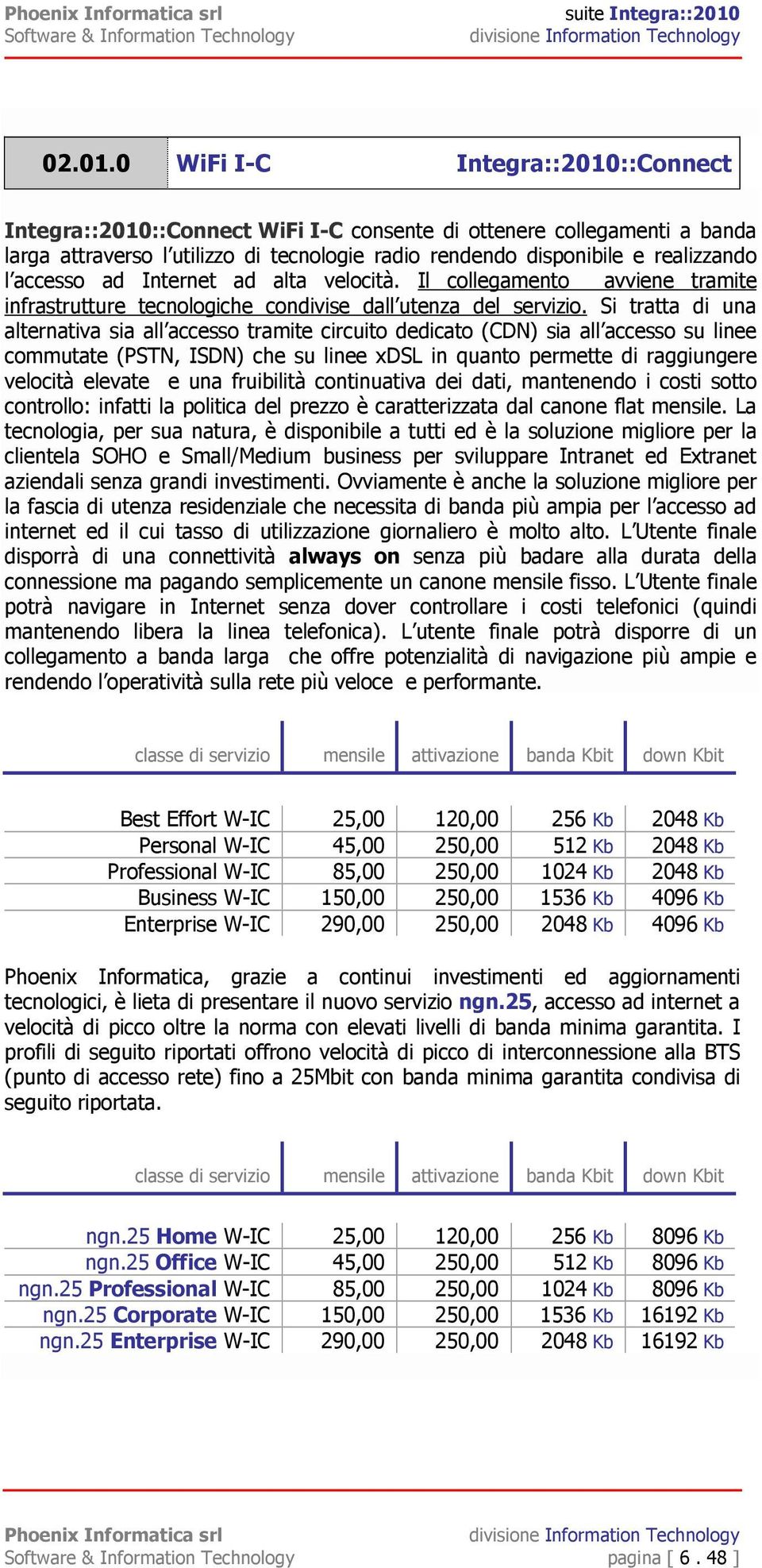 accesso ad Internet ad alta velocità. Il collegamento avviene tramite infrastrutture tecnologiche condivise dall utenza del servizio.