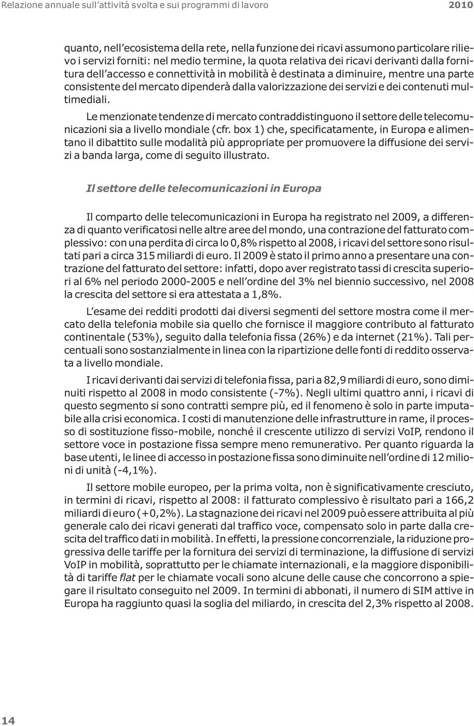 servizi e dei contenuti multimediali. Le menzionate tendenze di mercato contraddistinguono il settore delle telecomunicazioni sia a livello mondiale (cfr.