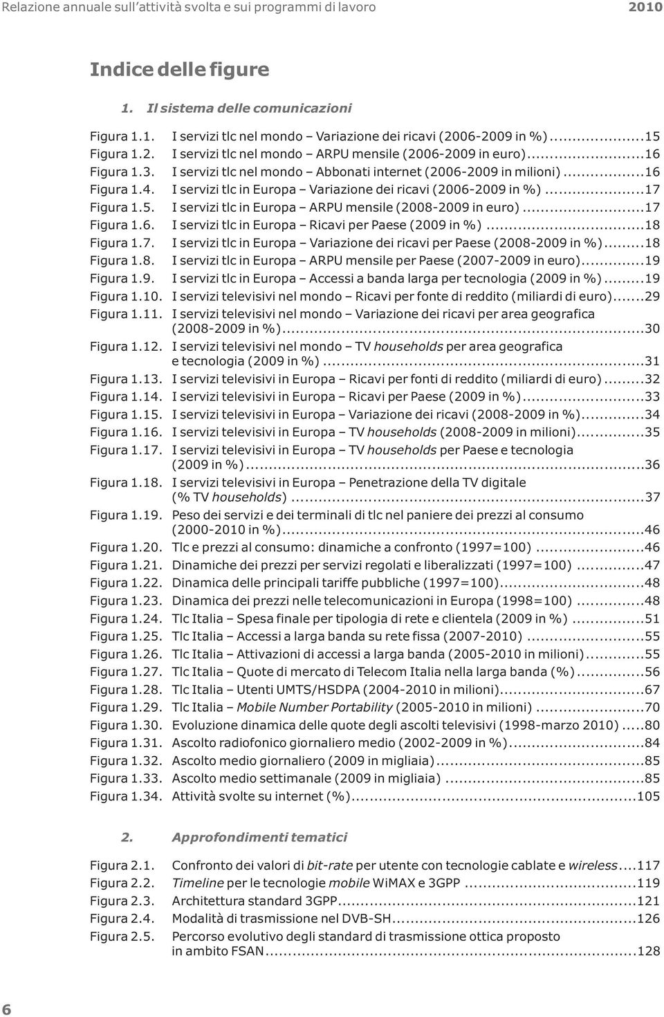 I servizi tlc in Europa Variazione dei ricavi (2006-2009 in %)...17 Figura 1.5. I servizi tlc in Europa ARPU mensile (2008-2009 in euro)...17 Figura 1.6. I servizi tlc in Europa Ricavi per Paese (2009 in %).