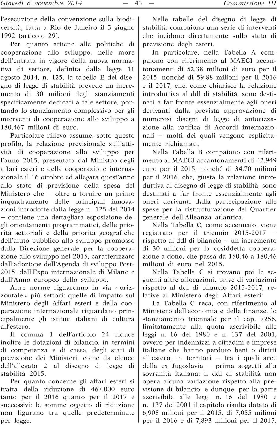 125, la tabella E del disegno di legge di stabilità prevede un incremento di 30 milioni degli stanziamenti specificamente dedicati a tale settore, portando lo stanziamento complessivo per gli