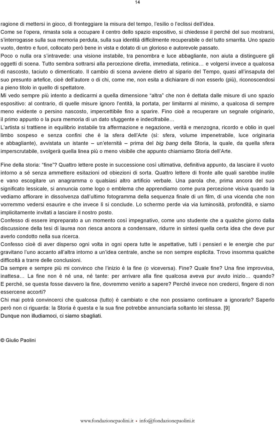 recuperabile o del tutto smarrita. Uno spazio vuoto, dentro e fuori, collocato però bene in vista e dotato di un glorioso e autorevole passato.