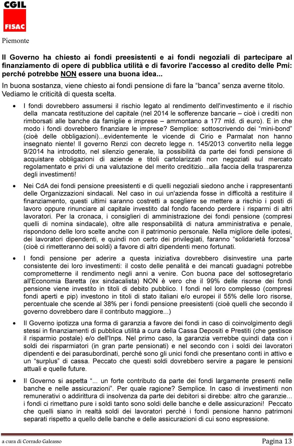 I fondi dovrebbero assumersi il rischio legato al rendimento dell'investimento e il rischio della mancata restituzione del capitale (nel 2014 le sofferenze bancarie cioè i crediti non rimborsati alle