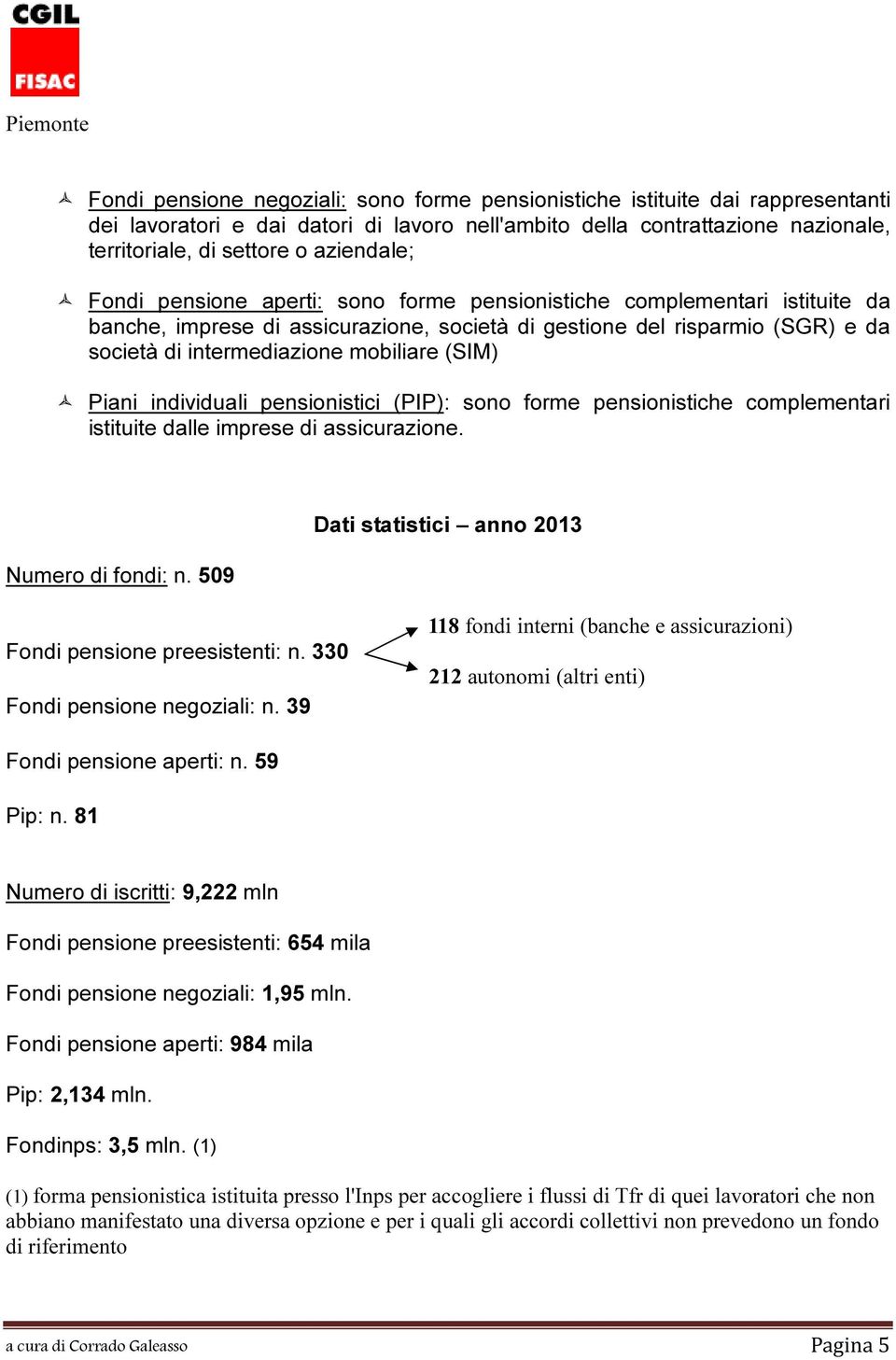 mobiliare (SIM) Piani individuali pensionistici (PIP): sono forme pensionistiche complementari istituite dalle imprese di assicurazione. Numero di fondi: n.