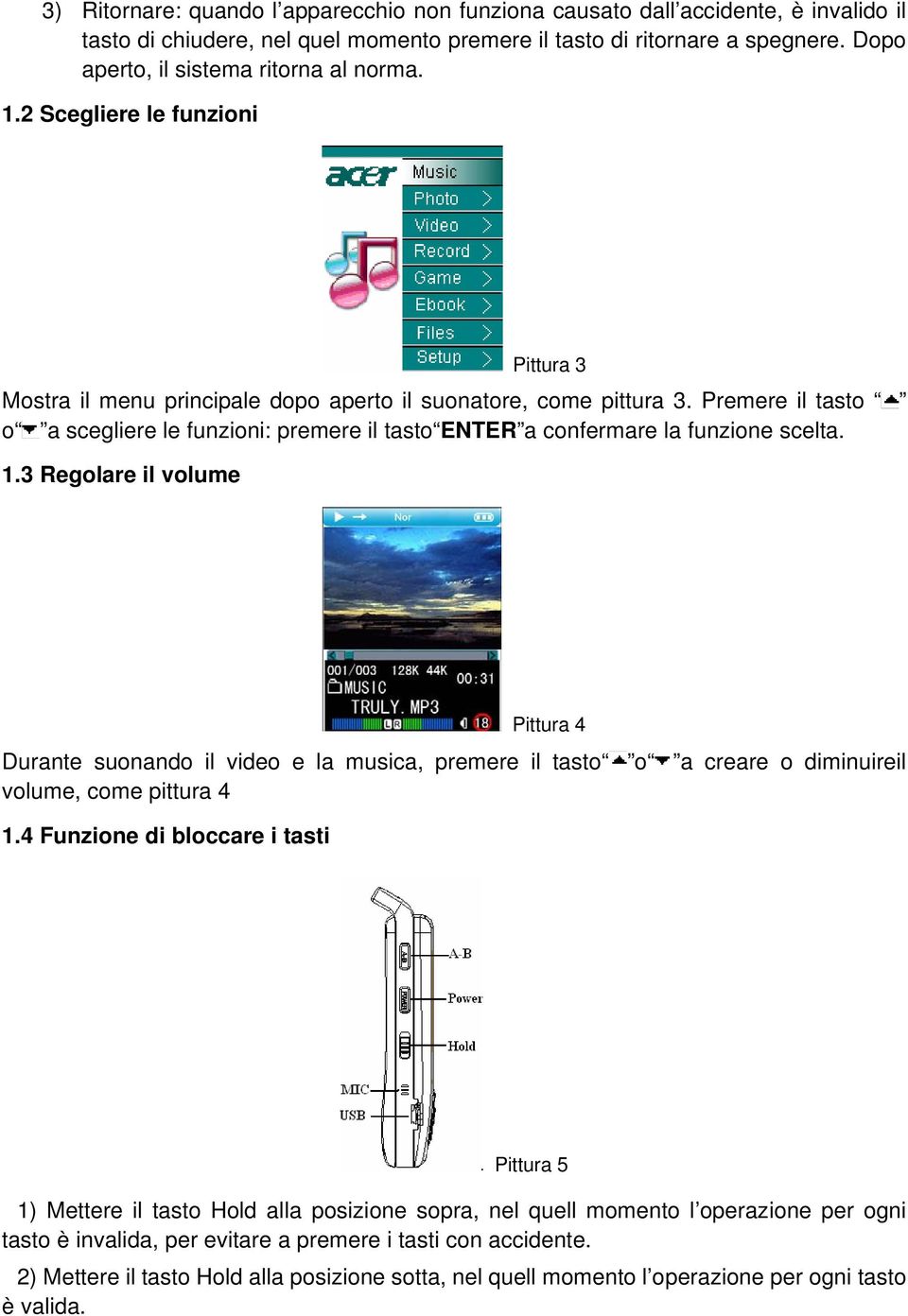 Premere il tasto o a scegliere le funzioni: premere il tasto ENTER a confermare la funzione scelta. 1.