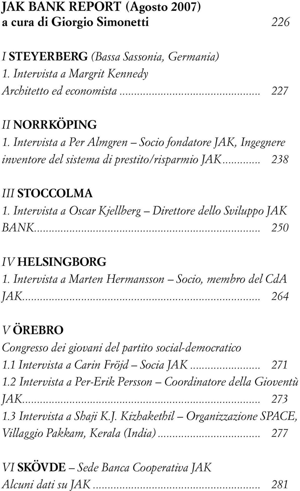 .. 250 IV HELSINGBORG 1. Intervista a Marten Hermansson Socio, membro del CdA JAK... 264 V ÖREBRO Congresso dei giovani del partito social-democratico 1.1 Intervista a Carin Fröjd Socia JAK... 271 1.