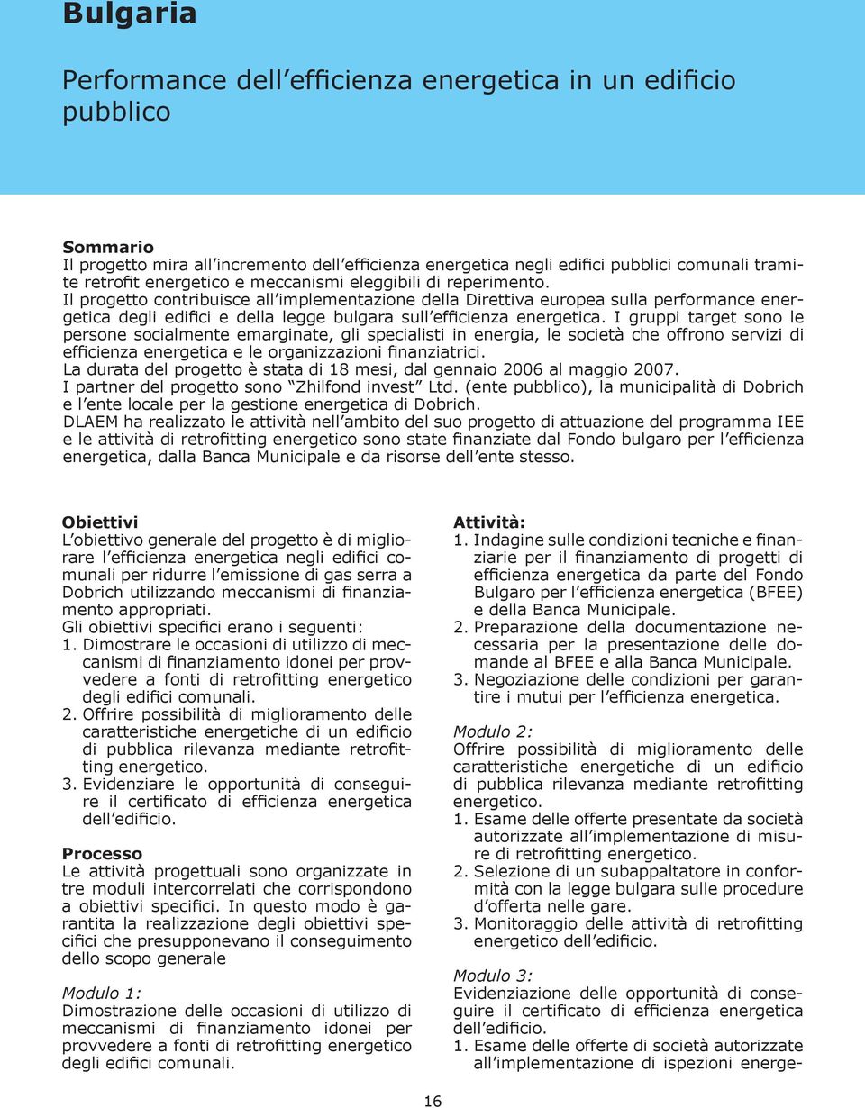 Il progetto contribuisce all implementazione della Direttiva europea sulla performance energetica degli edifici e della legge bulgara sull efficienza energetica.