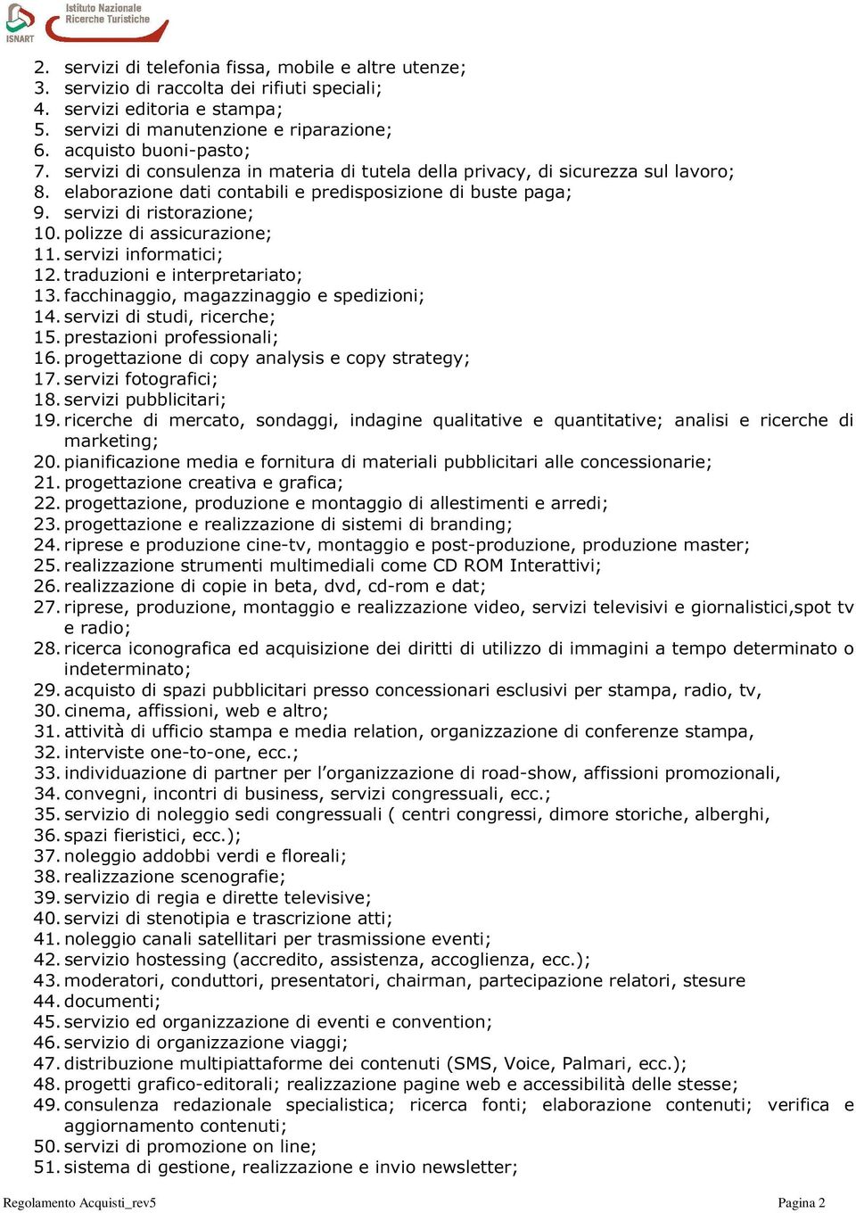 polizze di assicurazione; 11. servizi informatici; 12. traduzioni e interpretariato; 13. facchinaggio, magazzinaggio e spedizioni; 14. servizi di studi, ricerche; 15. prestazioni professionali; 16.