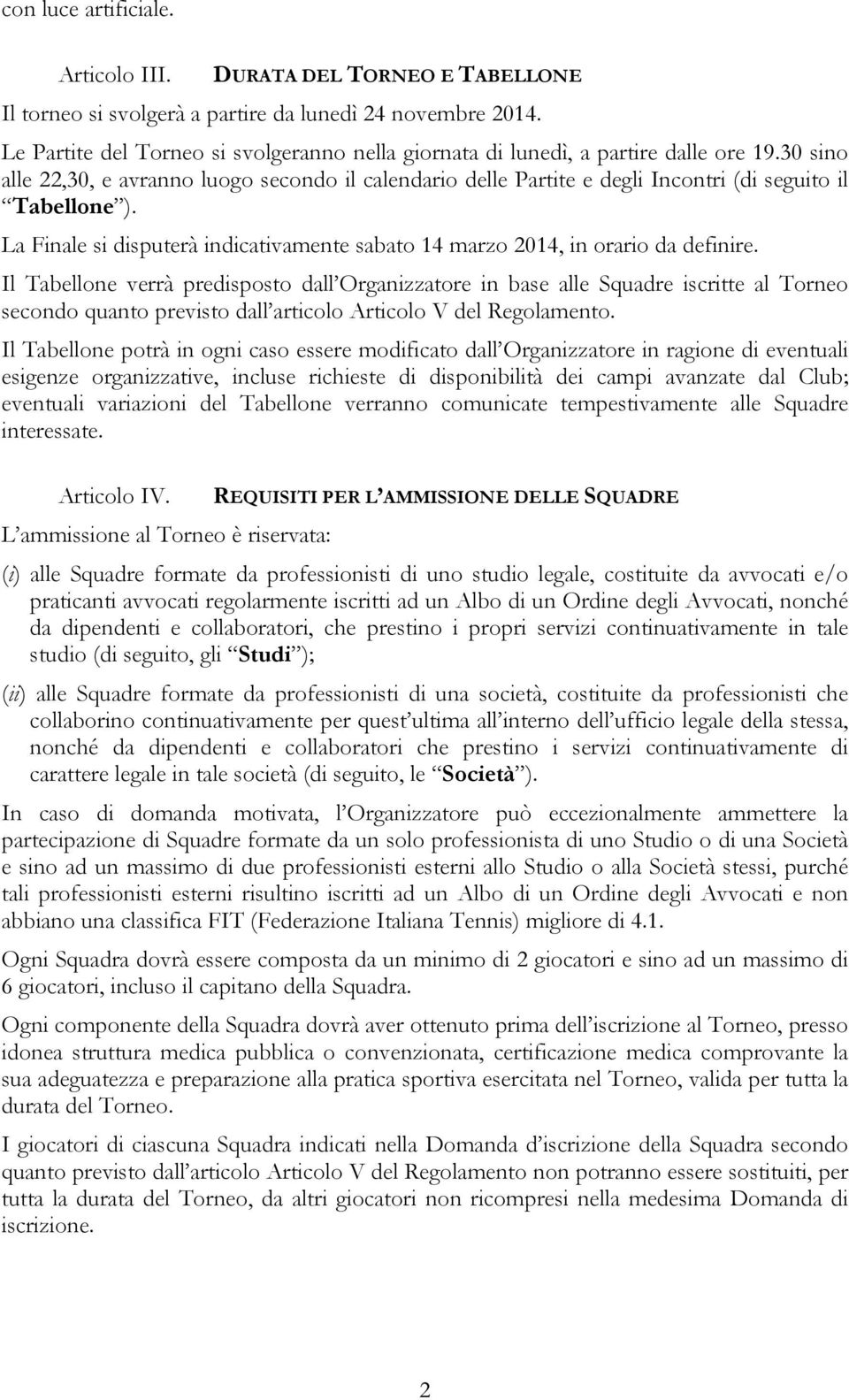 30 sino alle 22,30, e avranno luogo secondo il calendario delle Partite e degli Incontri (di seguito il Tabellone ). La Finale si disputerà indicativamente sabato 14 marzo 2014, in orario da definire.