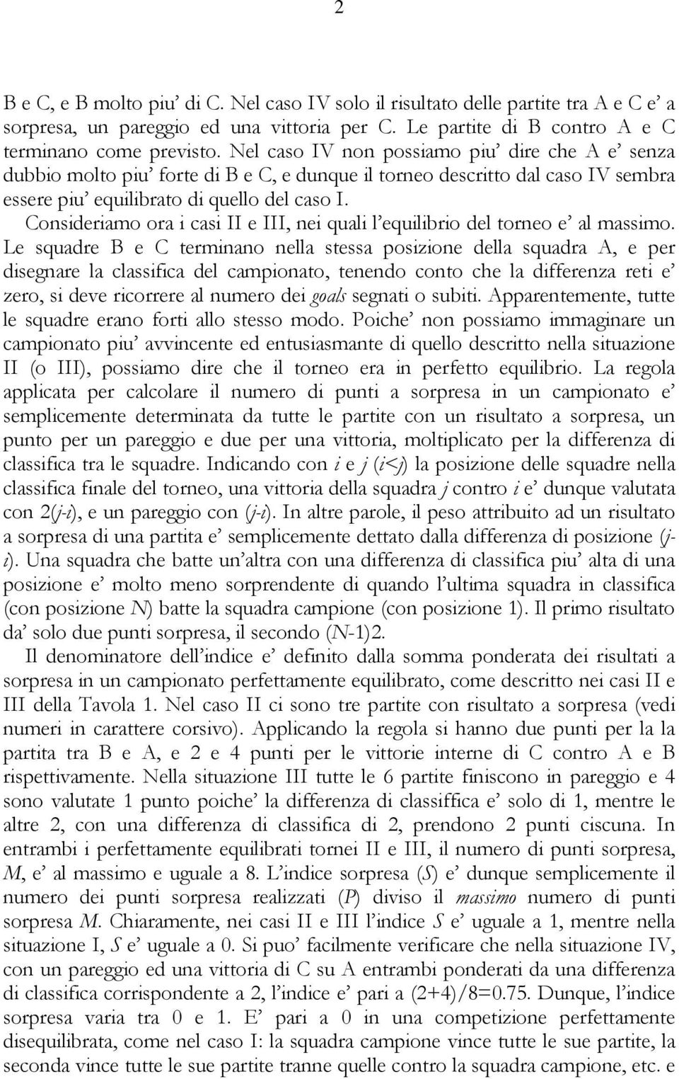 Consideriamo ora i casi II e III, nei quali l equilibrio del torneo e al massimo.