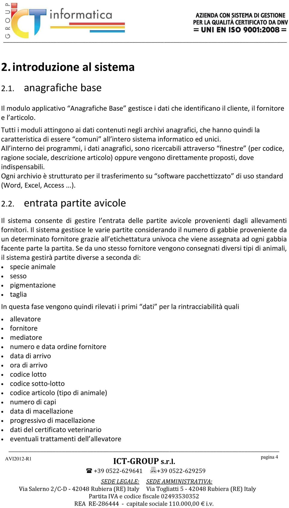 All interno dei programmi, i dati anagrafici, sono ricercabili attraverso finestre (per codice, ragione sociale, descrizione articolo) oppure vengono direttamente proposti, dove indispensabili.