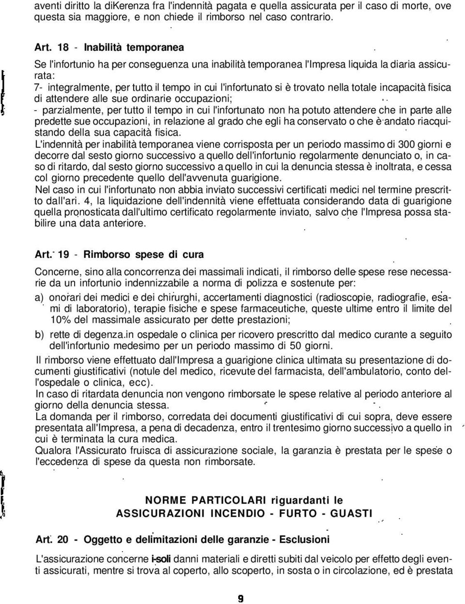 nella totale incapacità fisica di attendere alle sue ordinarie occupazioni; - parzialmente, per tutto il tempo in cui l'infortunato non ha potuto attendere che in parte alle predette sue occupazioni,