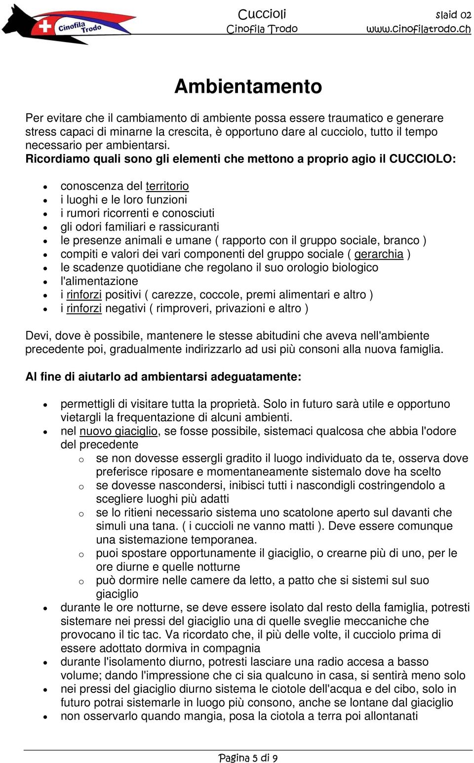 Ricordiamo quali sono gli elementi che mettono a proprio agio il CUCCOLO: conoscenza del territorio i luoghi e le loro funzioni i rumori ricorrenti e conosciuti gli odori familiari e rassicuranti le