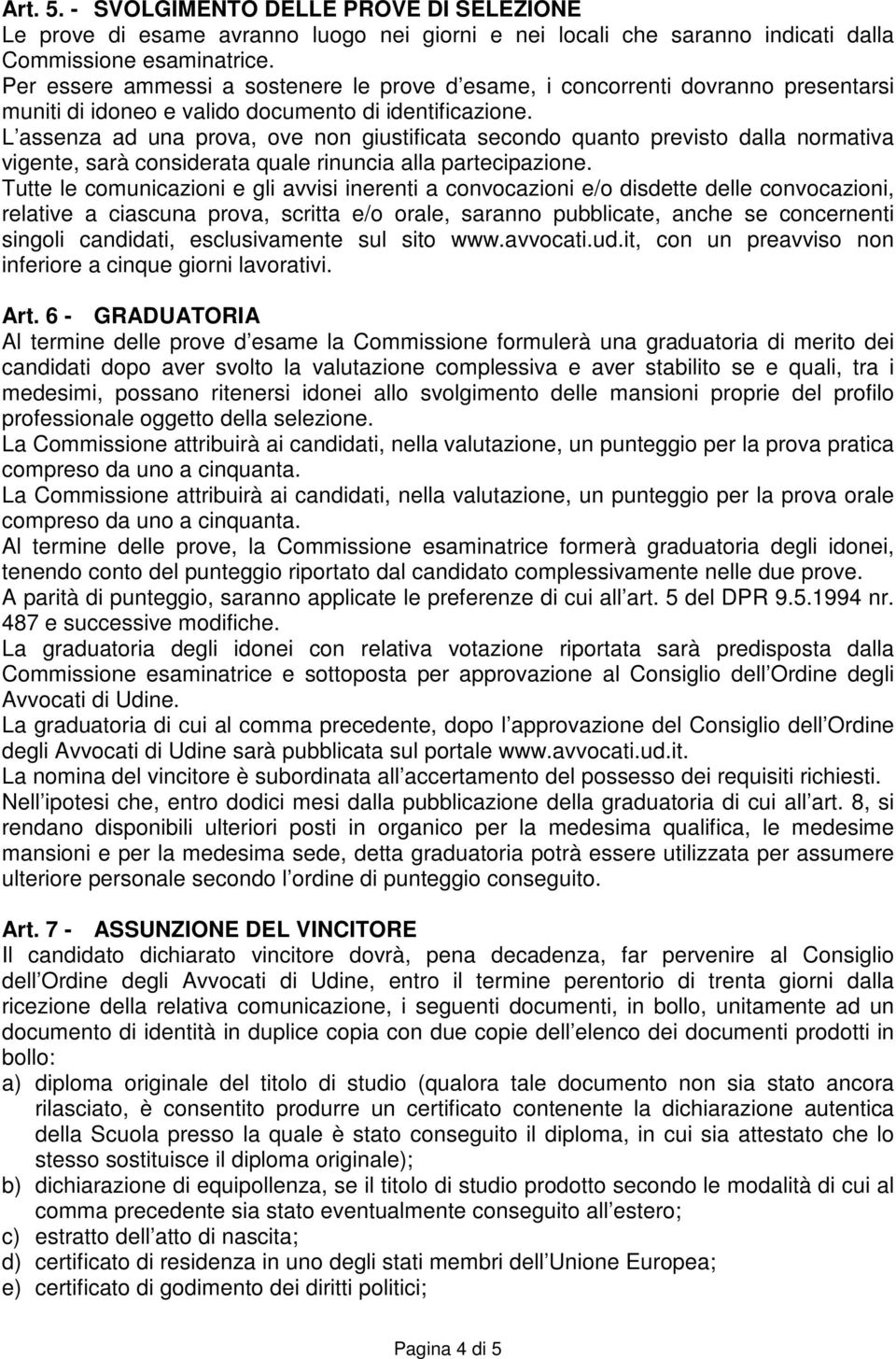 L assenza ad una prova, ove non giustificata secondo quanto previsto dalla normativa vigente, sarà considerata quale rinuncia alla partecipazione.