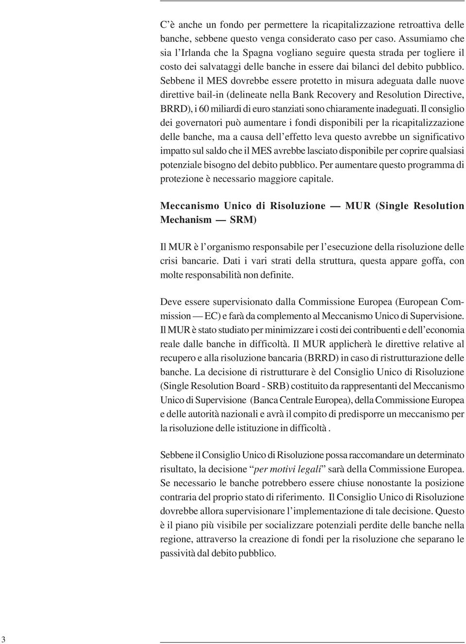 Sebbene il MES dovrebbe essere protetto in misura adeguata dalle nuove direttive bail-in (delineate nella Bank Recovery and Resolution Directive, BRRD), i 60 miliardi di euro stanziati sono