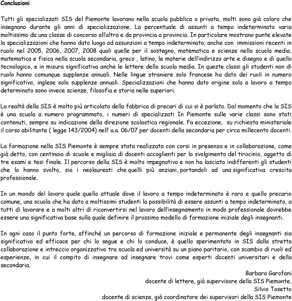 In particolare mostrano punte elevate la specializzazioni che hanno dato luogo ad assunzioni a tempo indeterminato, anche con immissioni recenti in ruolo nel 2005, 2006, 2007, 2008 quali quelle per