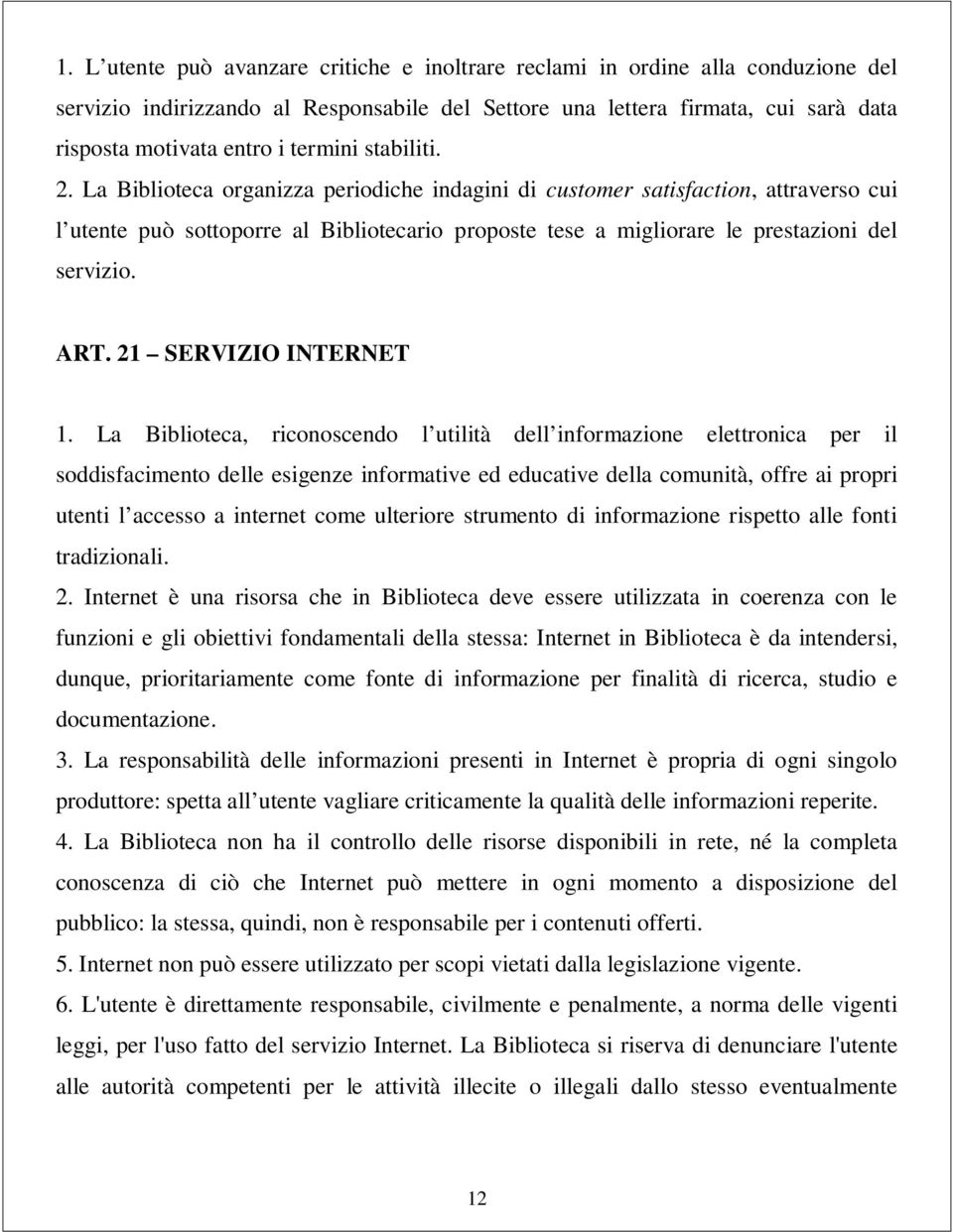 La Biblioteca organizza periodiche indagini di customer satisfaction, attraverso cui l utente può sottoporre al Bibliotecario proposte tese a migliorare le prestazioni del servizio. ART.