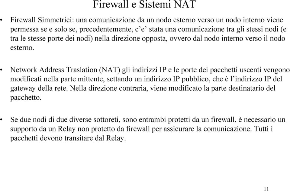 Network Address Traslation (NAT) gli indirizzi IP e le porte dei pacchetti uscenti vengono modificati nella parte mittente, settando un indirizzo IP pubblico, che è l indirizzo IP del gateway della