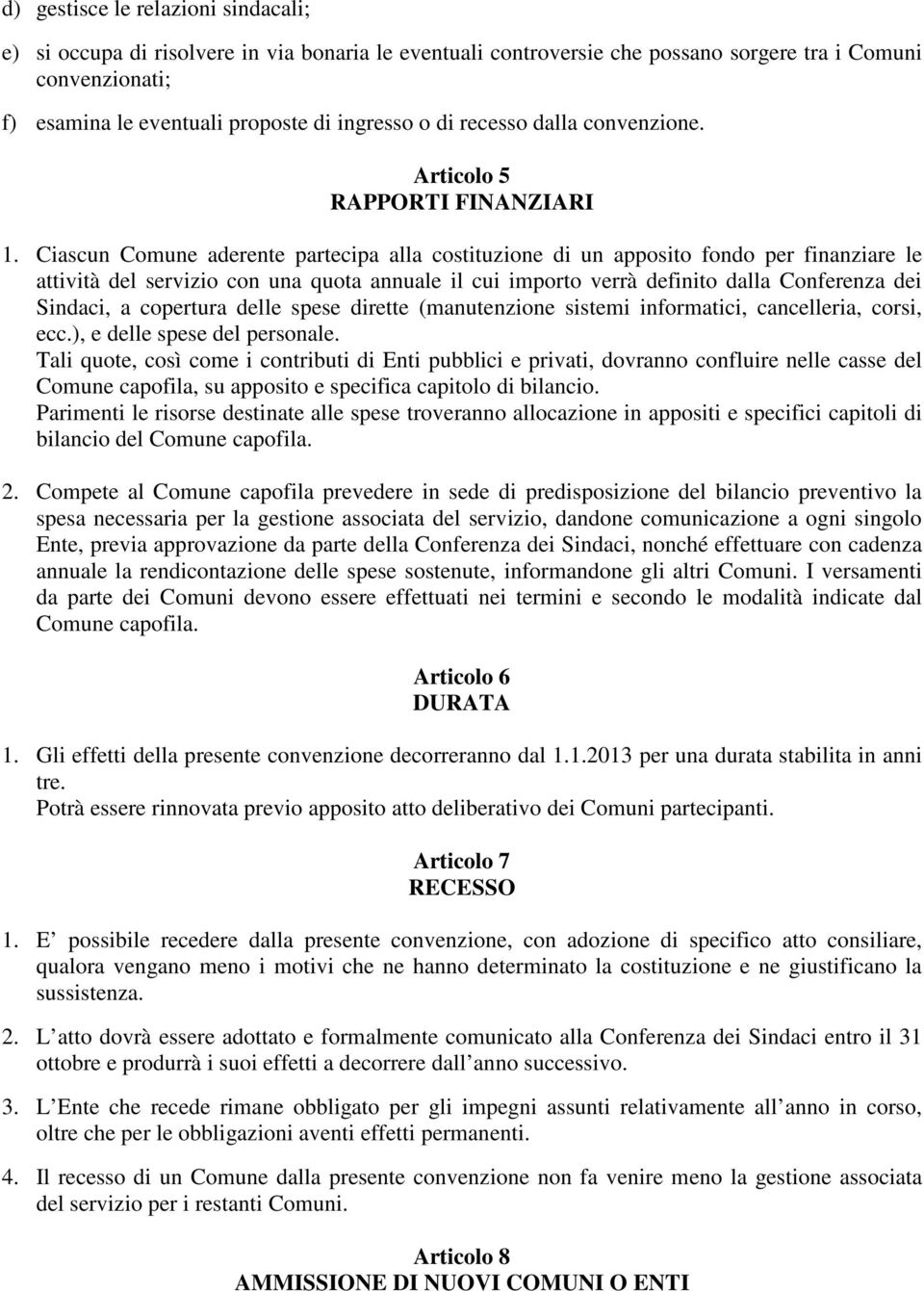 Ciascun Comune aderente partecipa alla costituzione di un apposito fondo per finanziare le attività del servizio con una quota annuale il cui importo verrà definito dalla Conferenza dei Sindaci, a