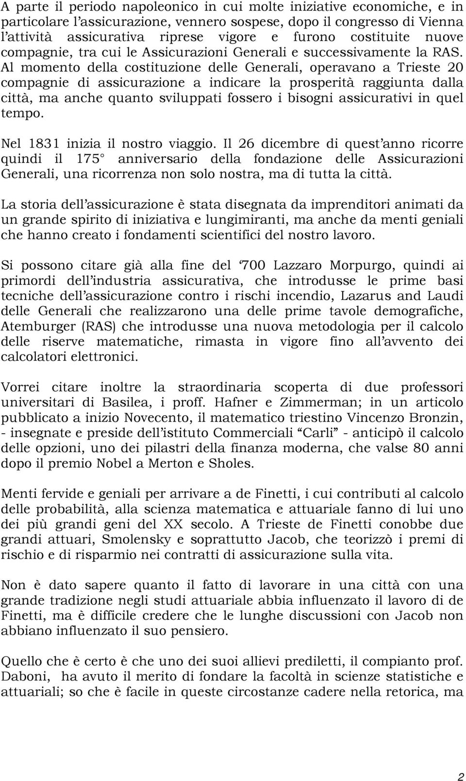 Al momento della costituzione delle Generali, operavano a Trieste 20 compagnie di assicurazione a indicare la prosperità raggiunta dalla città, ma anche quanto sviluppati fossero i bisogni