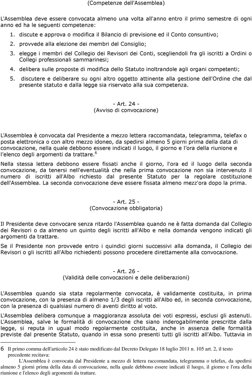 elegge i membri del Collegio dei Revisori dei Conti, scegliendoli fra gli iscritti a Ordini o Collegi professionali sammarinesi; 4.