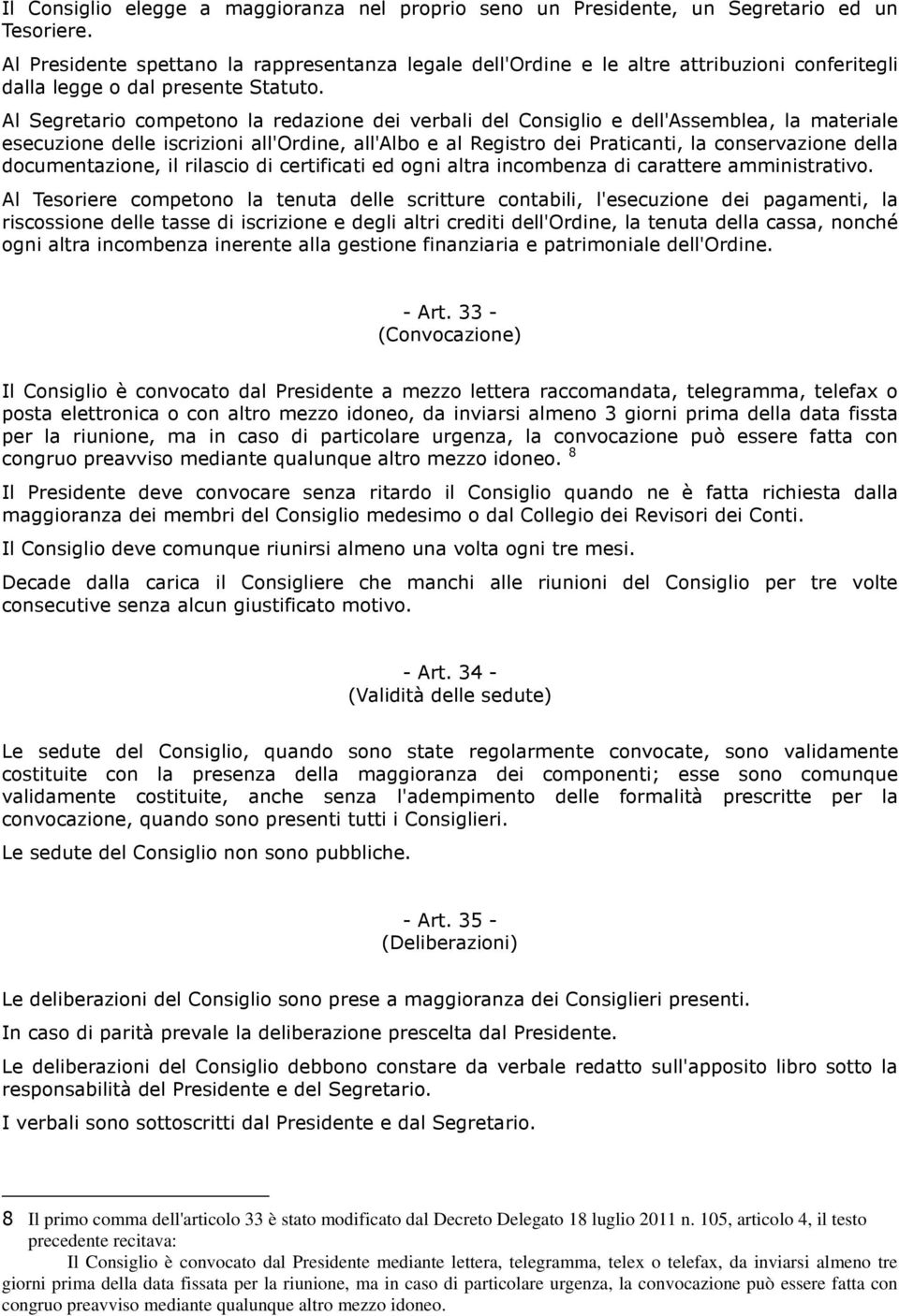 Al Segretario competono la redazione dei verbali del Consiglio e dell'assemblea, la materiale esecuzione delle iscrizioni all'ordine, all'albo e al Registro dei Praticanti, la conservazione della