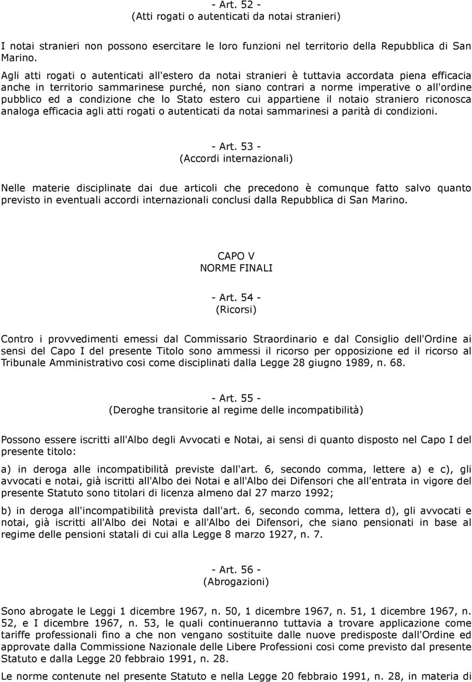 ed a condizione che lo Stato estero cui appartiene il notaio straniero riconosca analoga efficacia agli atti rogati o autenticati da notai sammarinesi a parità di condizioni. - Art.