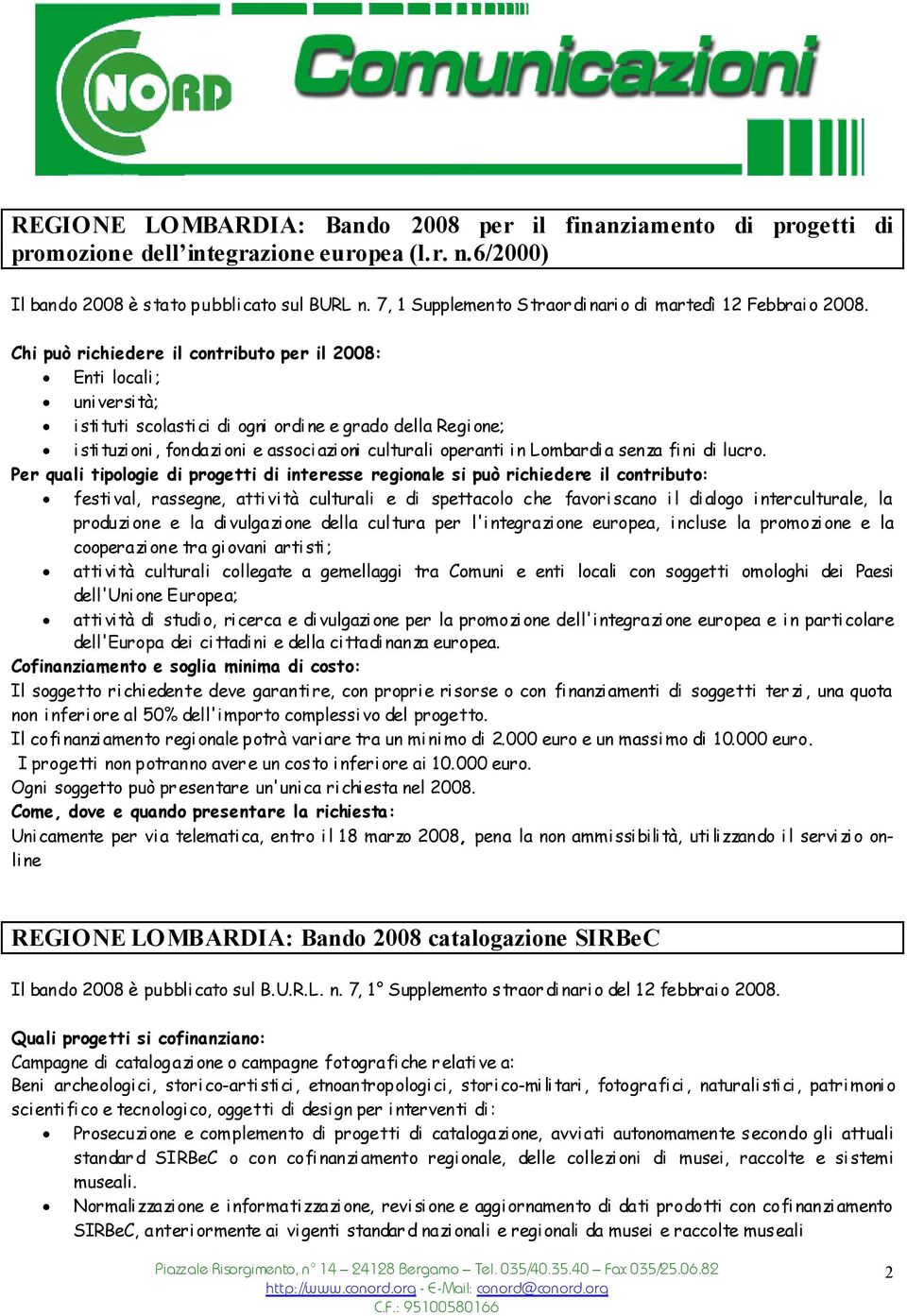 Chi può richiedere il contributo per il 2008: Enti locali; uni versi tà; i sti tuti scolasti ci di ogni ordi ne e grado della Regi one; i sti tuzi oni, fondazi oni e associ azi oni culturali operanti