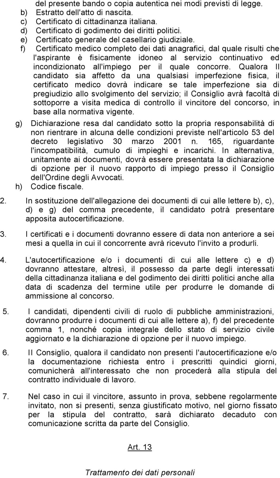 f) Certificato medico completo dei dati anagrafici, dal quale risulti che l'aspirante è fisicamente idoneo al servizio continuativo ed incondizionato all'impiego per il quale concorre.