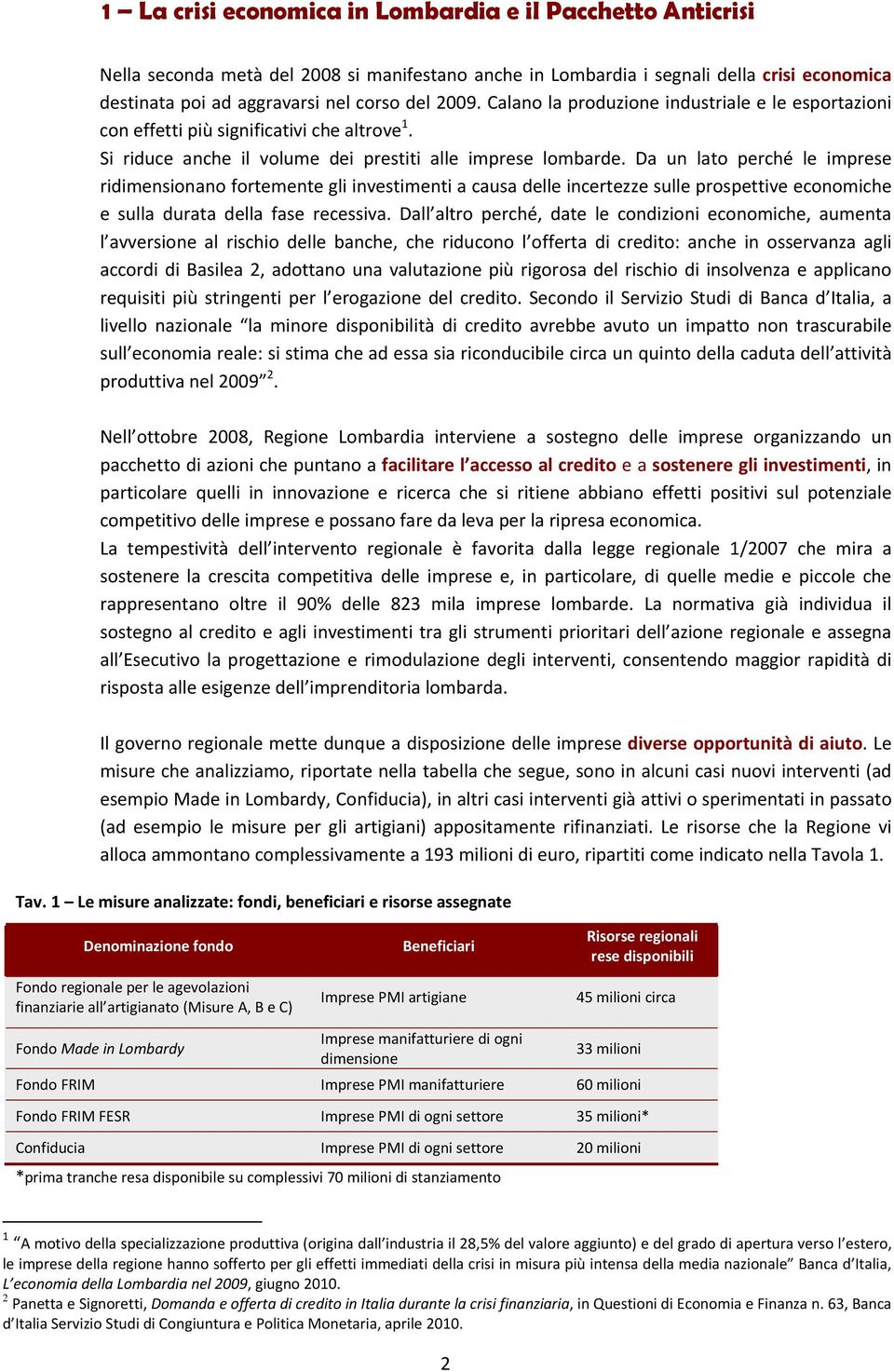 Da un lato perché le imprese ridimensionano fortemente gli investimenti a causa delle incertezze sulle prospettive economiche e sulla durata della fase recessiva.