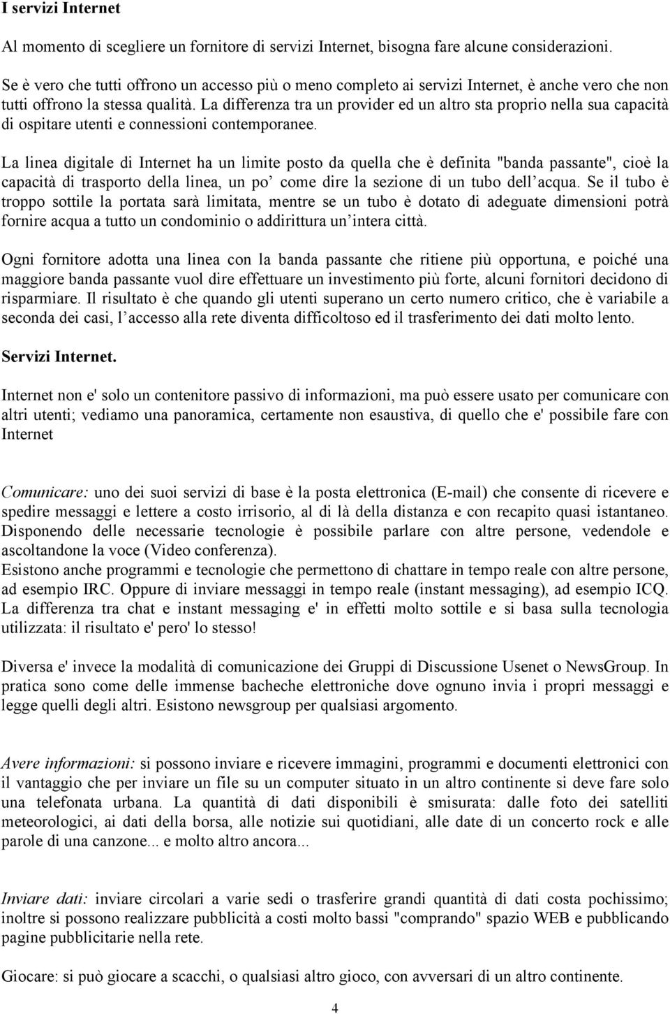 La differenza tra un provider ed un altro sta proprio nella sua capacità di ospitare utenti e connessioni contemporanee.