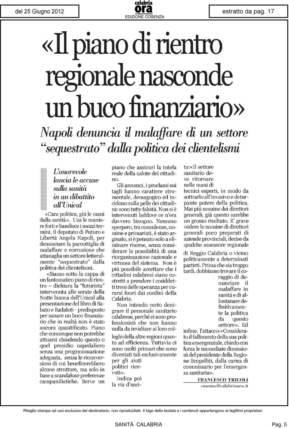 Gli annunci, i proclami sui tagli hanno carattere strumentale, demagogico ed incidono sulla pelle dei cittadini: sono tutte falsità. Non si è intervenuti laddove ce n'era davvero bisogno.