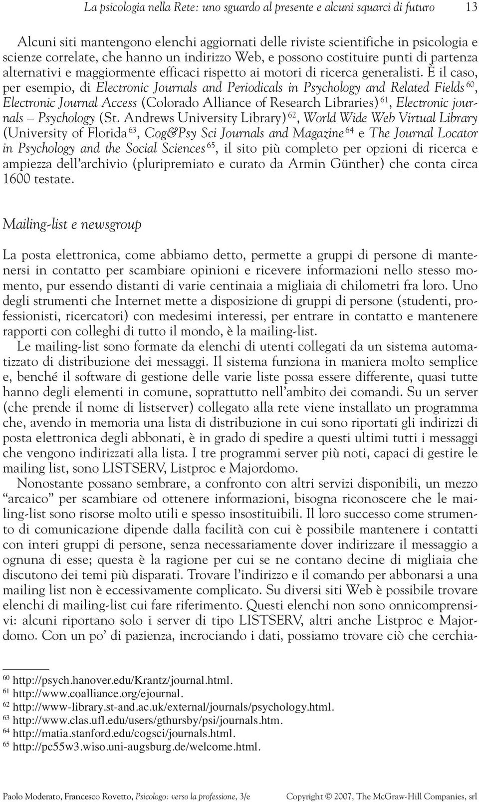 È il caso, per esempio, di Electronic Journals and Periodicals in Psychology and Related Fields 60, Electronic Journal Access (Colorado Alliance of Research Libraries) 61, Electronic journals