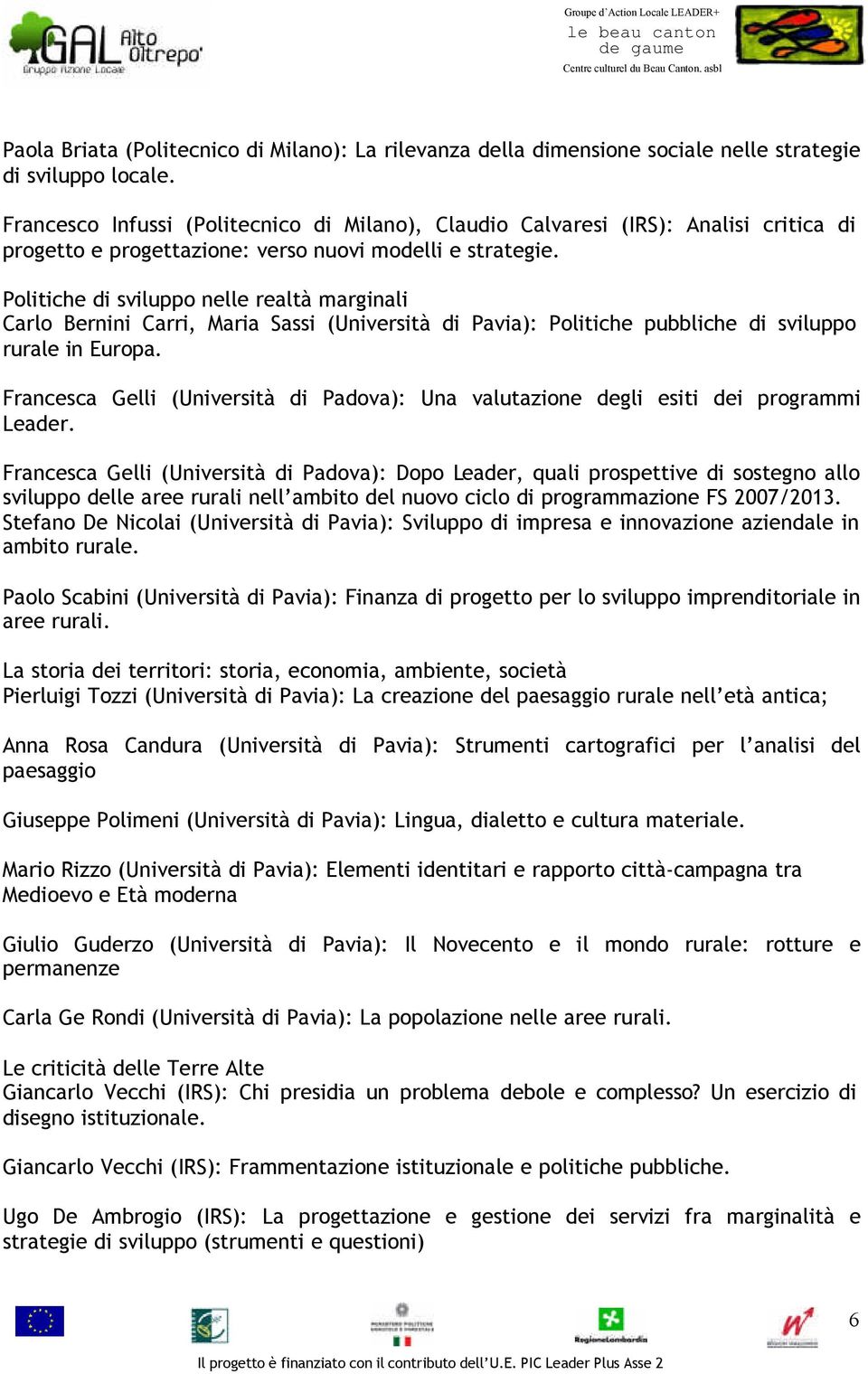 Politiche di sviluppo nelle realtà marginali Carlo Bernini Carri, Maria Sassi (Università di Pavia): Politiche pubbliche di sviluppo rurale in Europa.