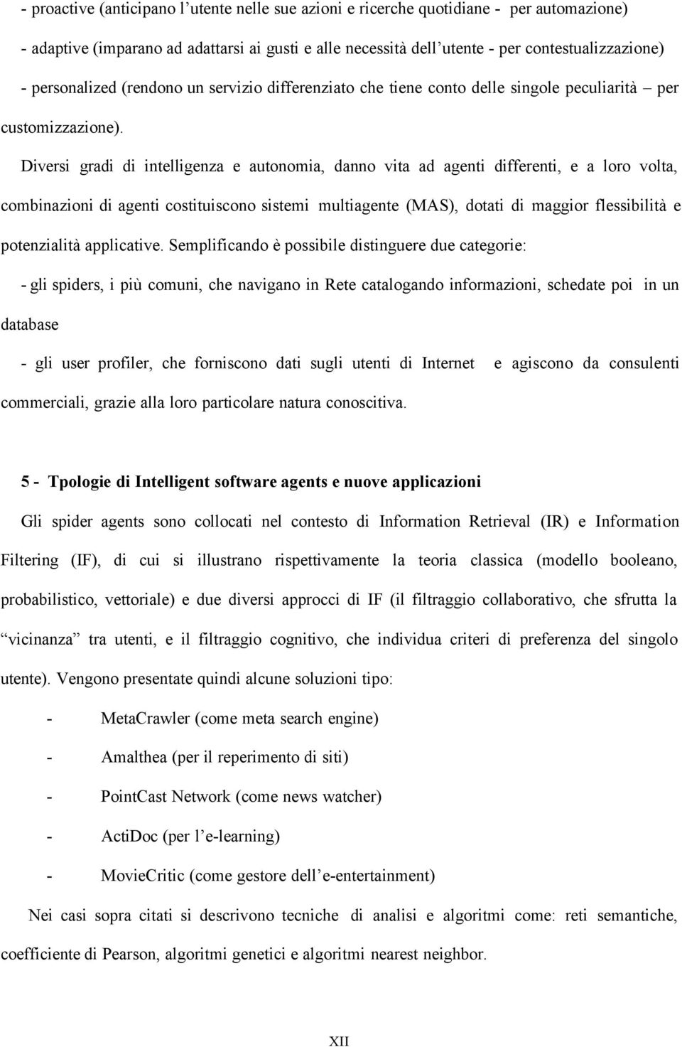 Diversi gradi di intelligenza e autonomia, danno vita ad agenti differenti, e a loro volta, combinazioni di agenti costituiscono sistemi multiagente (MAS), dotati di maggior flessibilità e