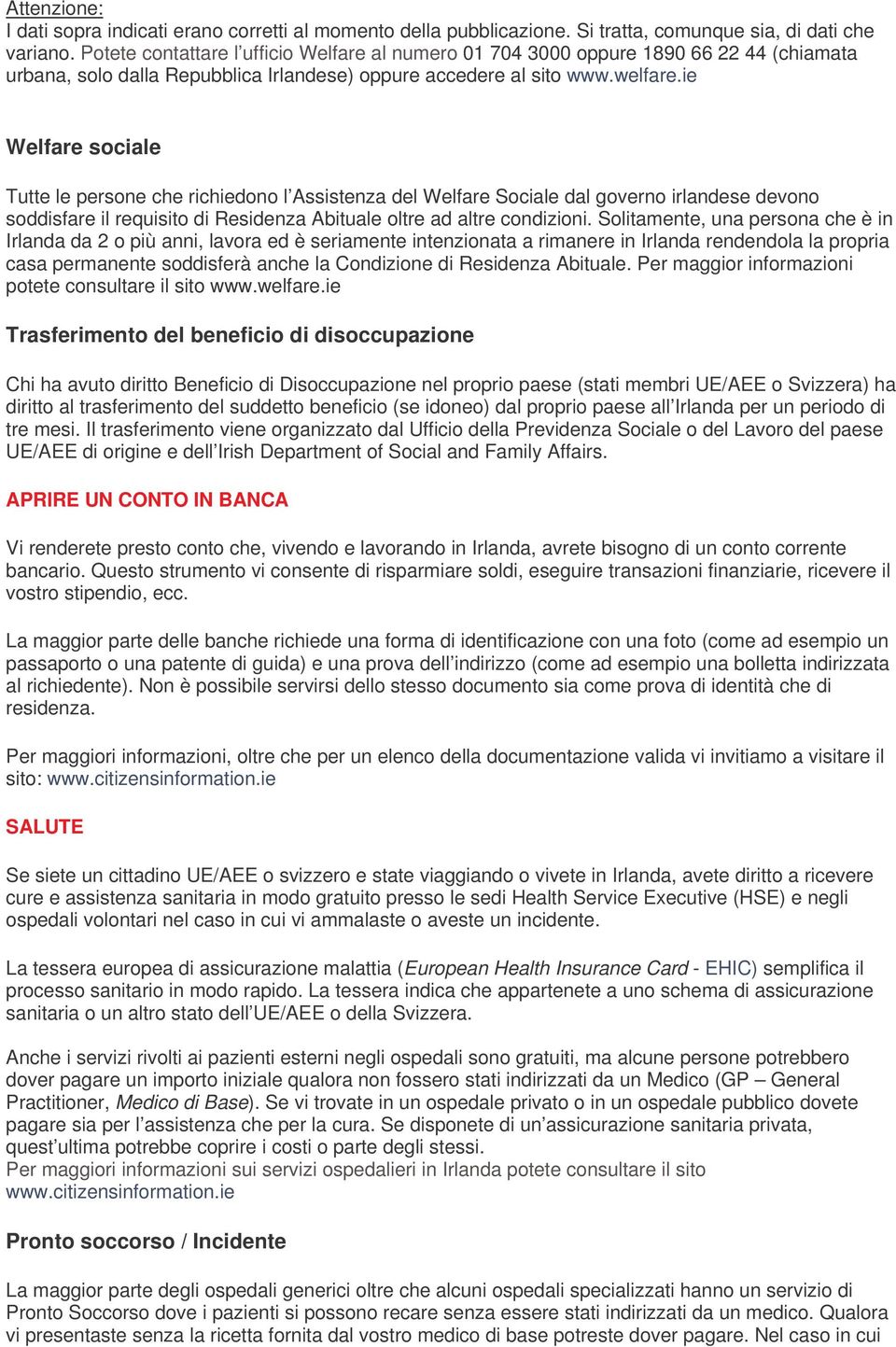 ie Welfare sociale Tutte le persone che richiedono l Assistenza del Welfare Sociale dal governo irlandese devono soddisfare il requisito di Residenza Abituale oltre ad altre condizioni.