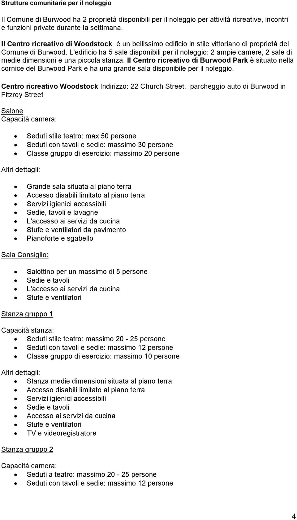 L'edificio ha 5 sale disponibili per il noleggio: 2 ampie camere, 2 sale di medie dimensioni e una piccola stanza.