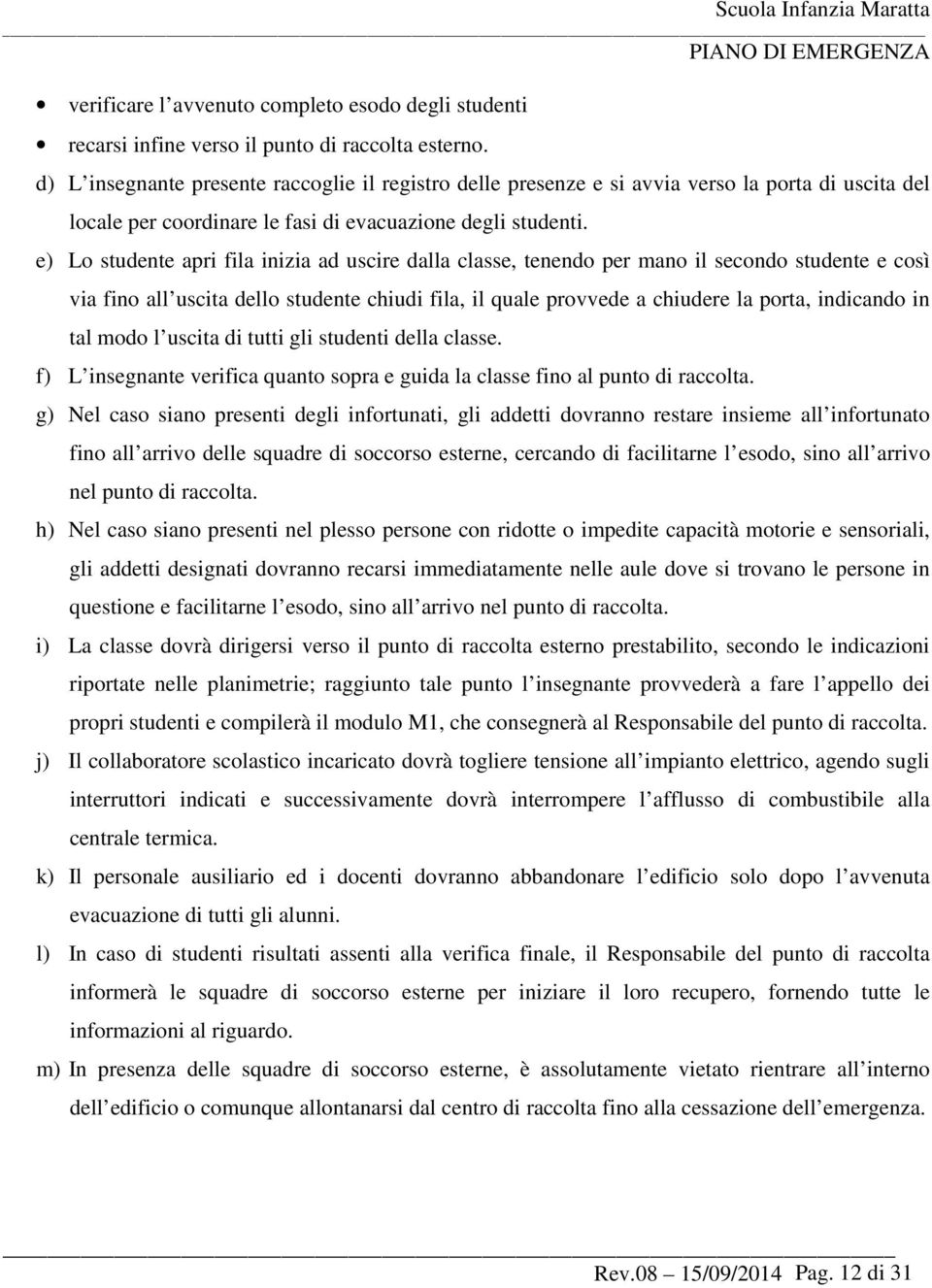 e) Lo studente apri fila inizia ad uscire dalla classe, tenendo per mano il secondo studente e così via fino all uscita dello studente chiudi fila, il quale provvede a chiudere la porta, indicando in