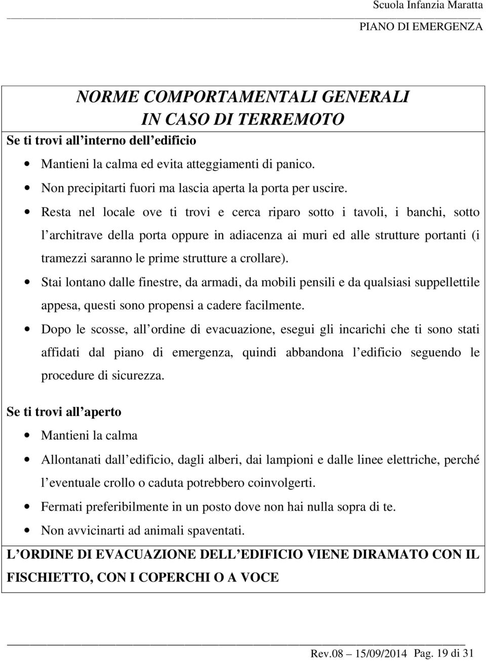 Resta nel locale ove ti trovi e cerca riparo sotto i tavoli, i banchi, sotto l architrave della porta oppure in adiacenza ai muri ed alle strutture portanti (i tramezzi saranno le prime strutture a