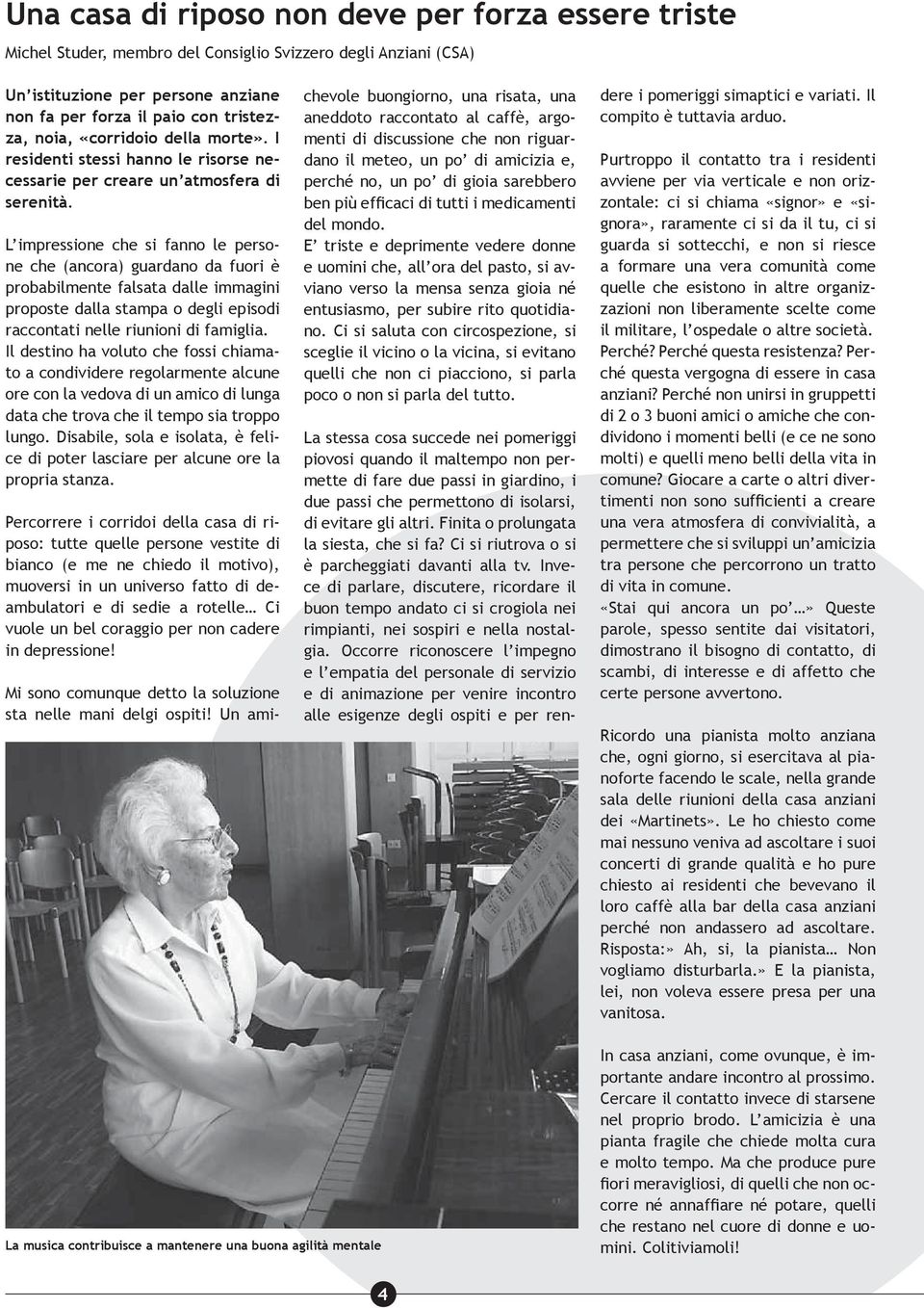 L impressione che si fanno le persone che (ancora) guardano da fuori è probabilmente falsata dalle immagini proposte dalla stampa o degli episodi raccontati nelle riunioni di famiglia.