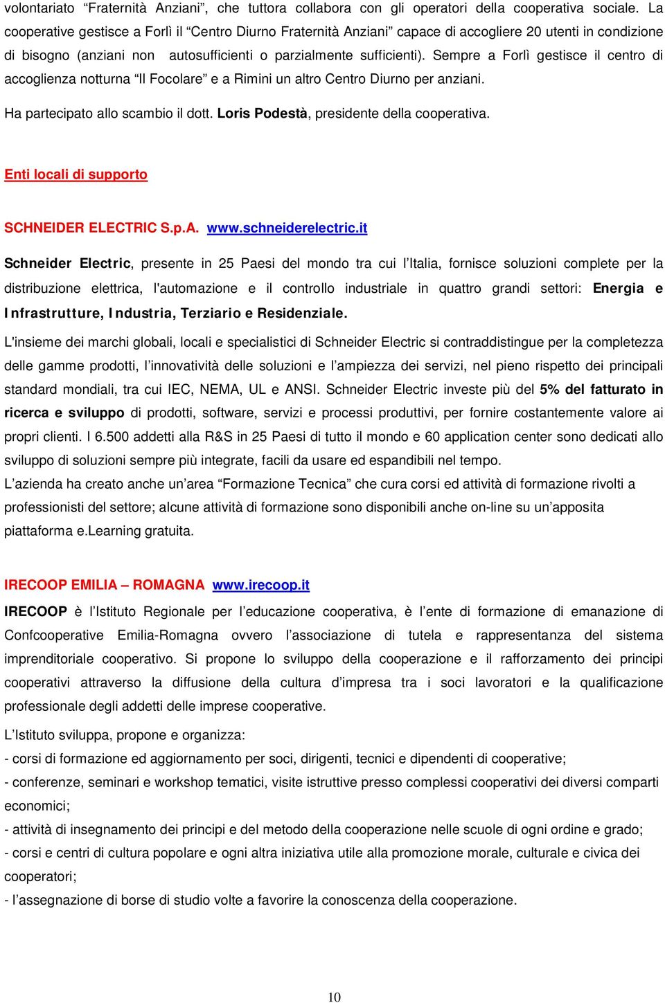 Sempre a Forlì gestisce il centro di accoglienza notturna Il Focolare e a Rimini un altro Centro Diurno per anziani. Ha partecipato allo scambio il dott. Loris Podestà, presidente della cooperativa.