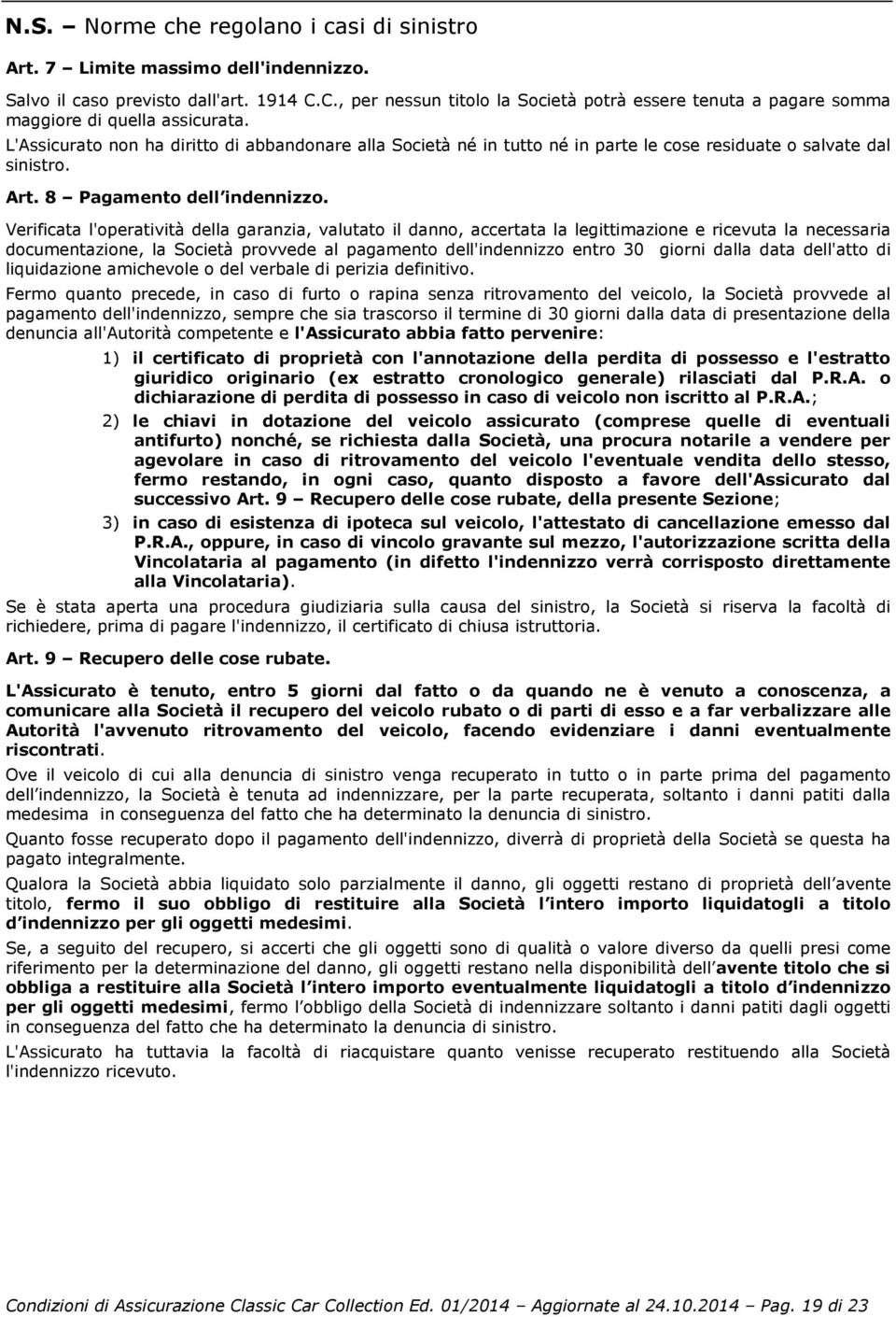 L'Assicurato non ha diritto di abbandonare alla Società né in tutto né in parte le cose residuate o salvate dal sinistro. Art. 8 Pagamento dell indennizzo.