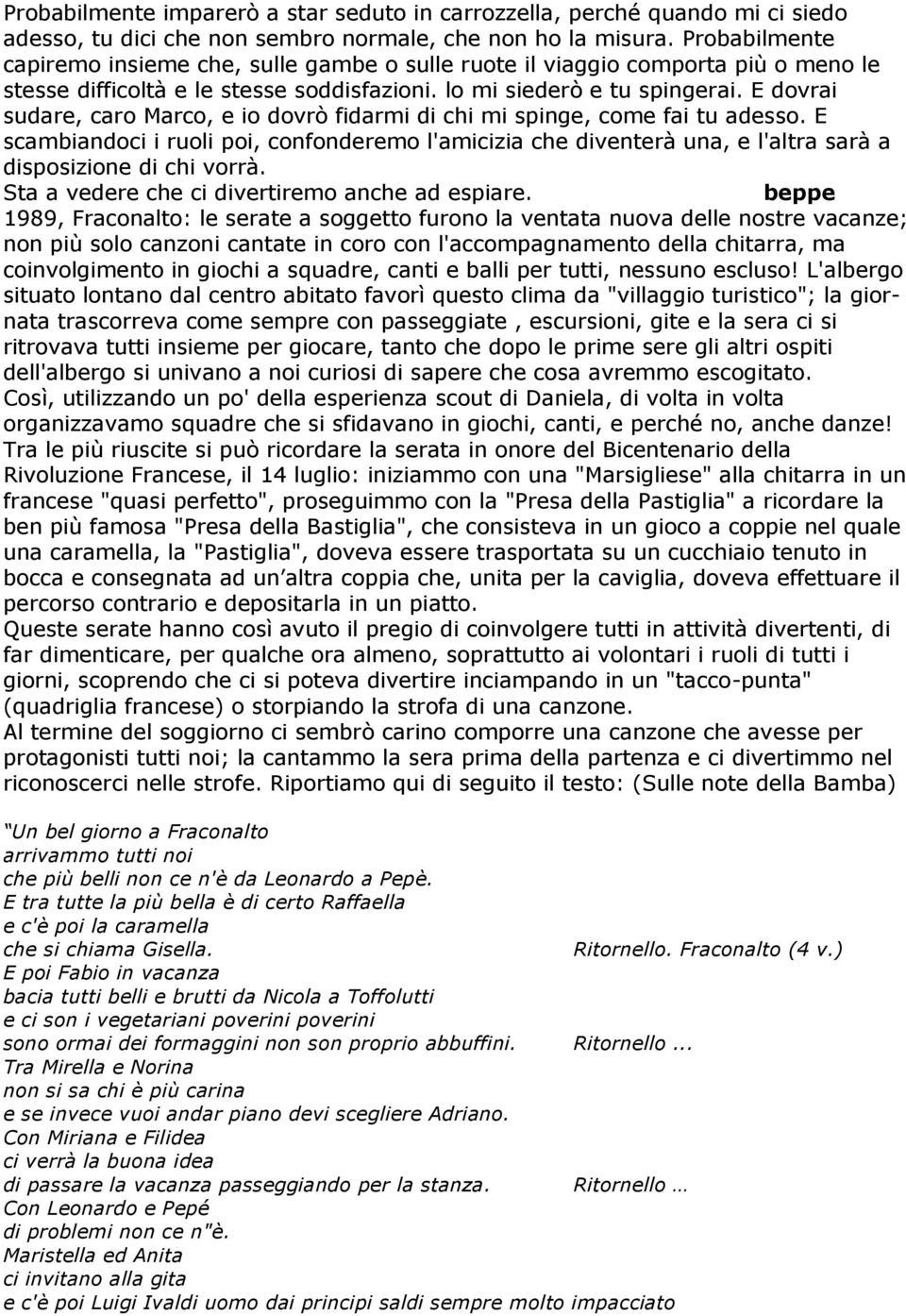 E dovrai sudare, caro Marco, e io dovrò fidarmi di chi mi spinge, come fai tu adesso. E scambiandoci i ruoli poi, confonderemo l'amicizia che diventerà una, e l'altra sarà a disposizione di chi vorrà.