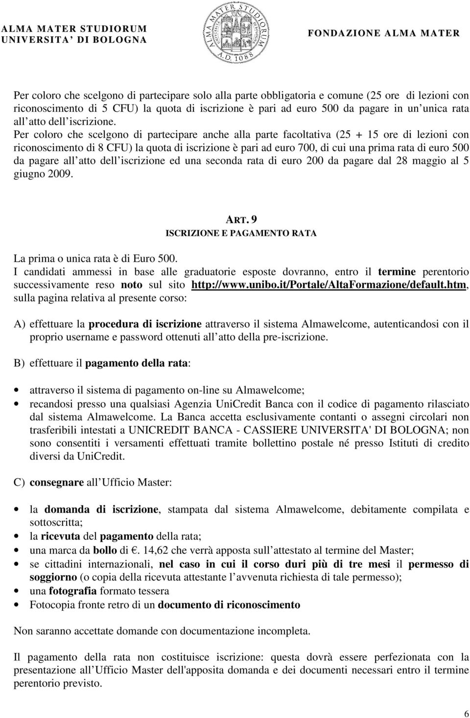 Per coloro che scelgono di partecipare anche alla parte facoltativa (25 + 15 ore di lezioni con riconoscimento di 8 CFU) la quota di iscrizione è pari ad euro 700, di cui una prima rata di euro 500