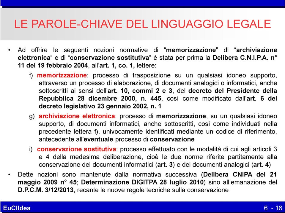 1, lettere: f) memorizzazione: processo di trasposizione su un qualsiasi idoneo supporto, attraverso un processo di elaborazione, di documenti analogici o informatici, anche sottoscritti ai sensi